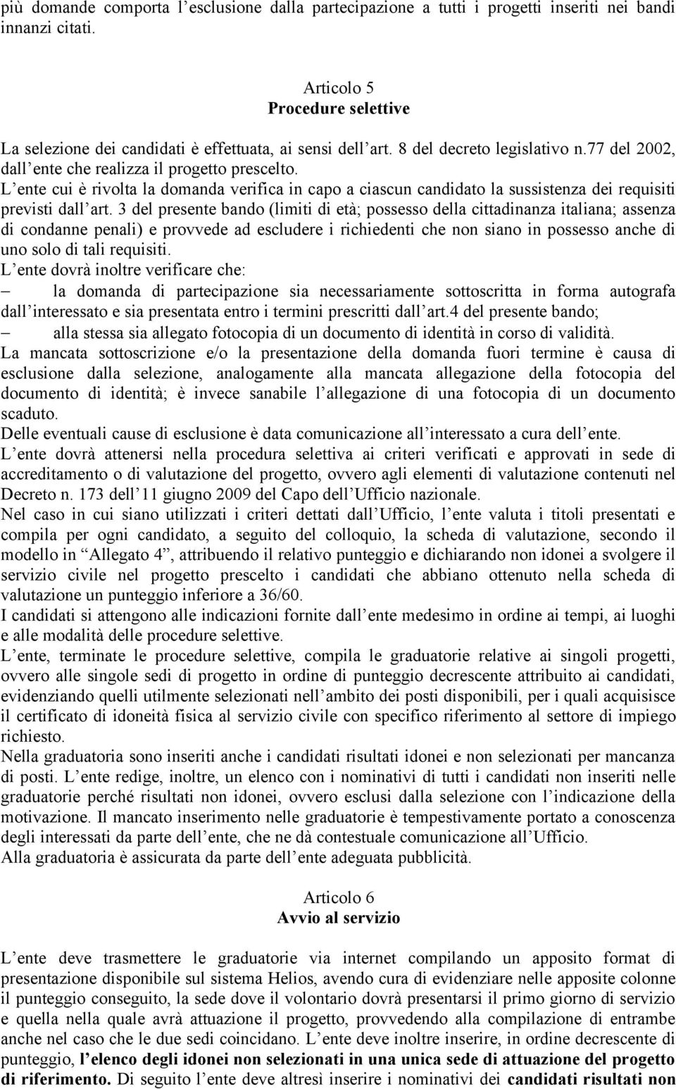 L ente cui è rivolta la domanda verifica in capo a ciascun candidato la sussistenza dei requisiti previsti dall art.