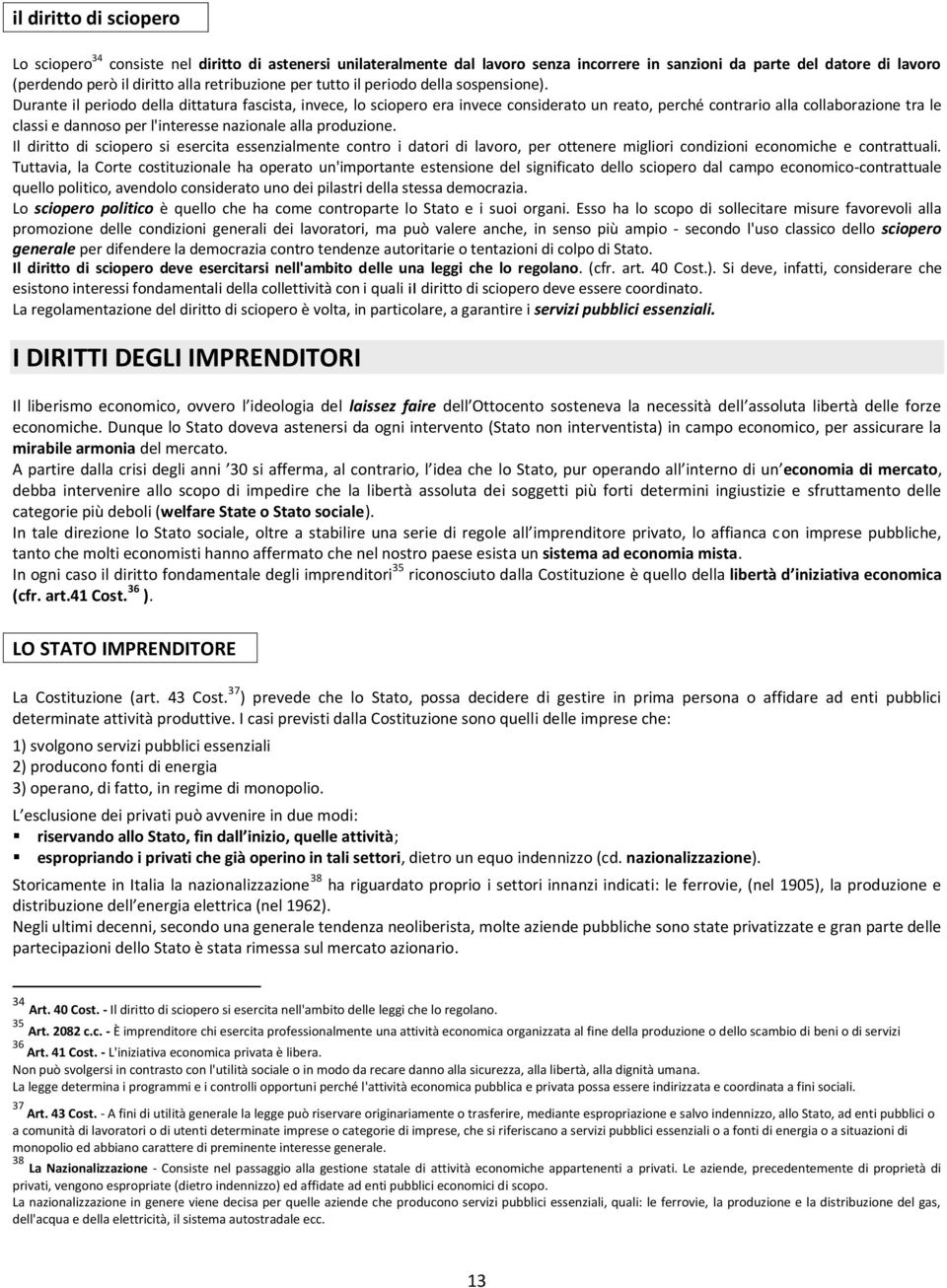 Durante il periodo della dittatura fascista, invece, lo sciopero era invece considerato un reato, perché contrario alla collaborazione tra le classi e dannoso per l'interesse nazionale alla