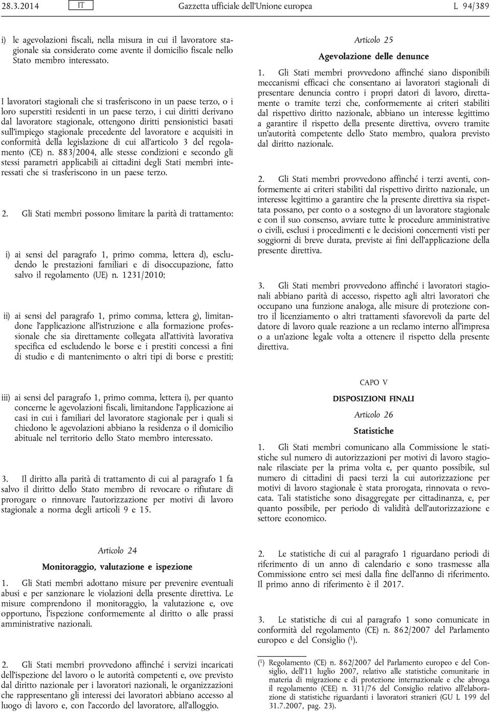 I lavoratori stagionali che si trasferiscono in un paese terzo, o i loro superstiti residenti in un paese terzo, i cui diritti derivano dal lavoratore stagionale, ottengono diritti pensionistici