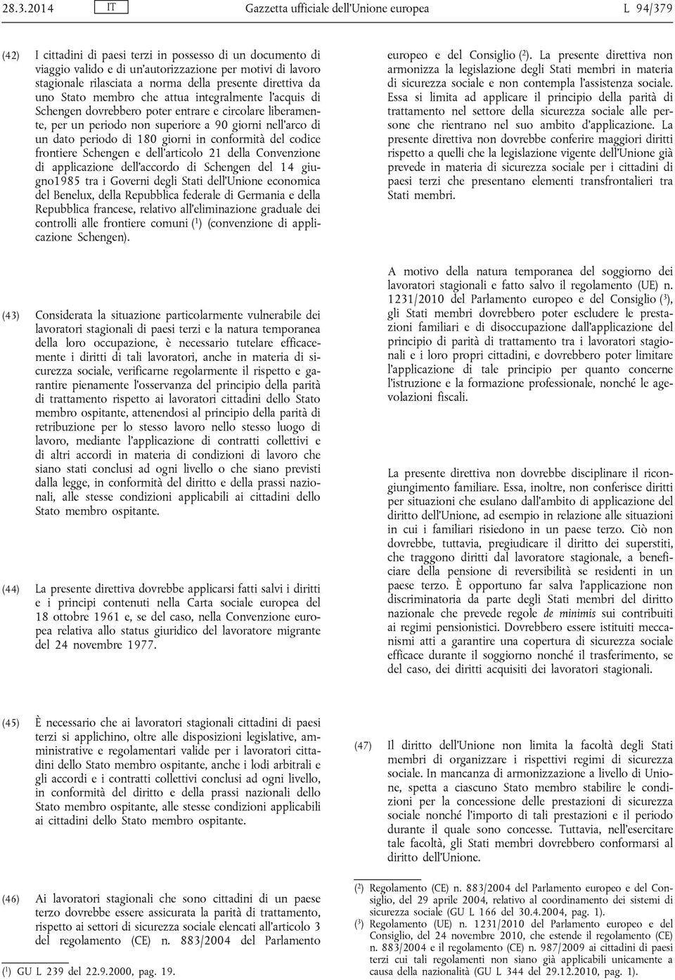 nell arco di un dato periodo di 180 giorni in conformità del codice frontiere Schengen e dell articolo 21 della Convenzione di applicazione dell accordo di Schengen del 14 giugno1985 tra i Governi