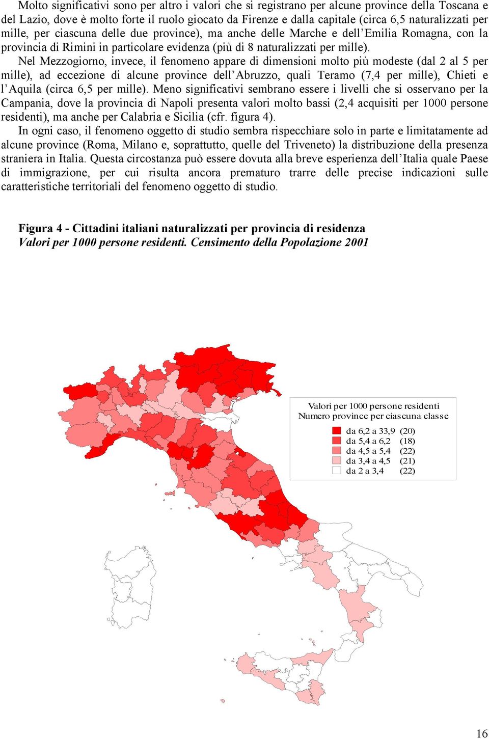 Nel Mezzogiorno, invece, il fenomeno appare di dimensioni molto più modeste (dal 2 al 5 per mille), ad eccezione di alcune province dell Abruzzo, quali Teramo (7,4 per mille), Chieti e l Aquila