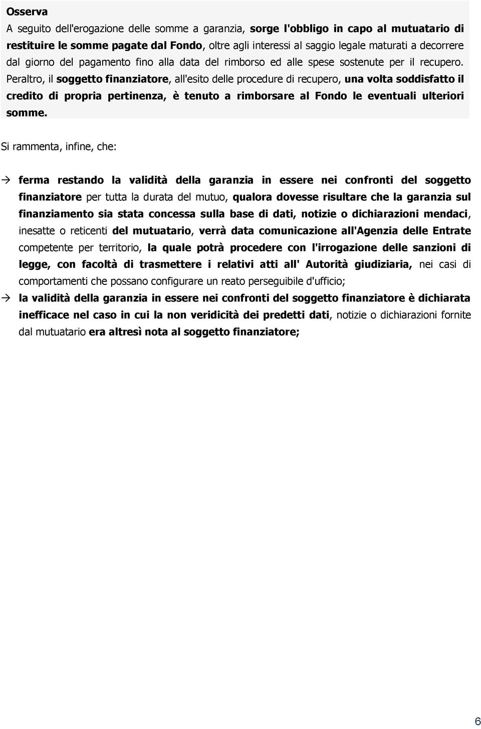 Peraltro, il soggetto finanziatore, all'esito delle procedure di recupero, una volta soddisfatto il credito di propria pertinenza, è tenuto a rimborsare al Fondo le eventuali ulteriori somme.