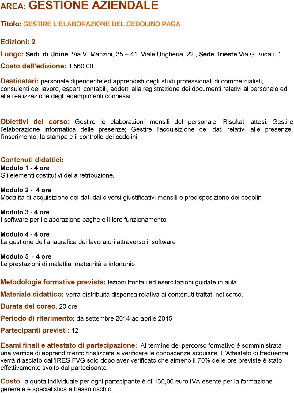 personale ed alla realizzazione degli adempimenti connessi. Obiettivi del corso: Gestire le elaborazioni mensili del personale.