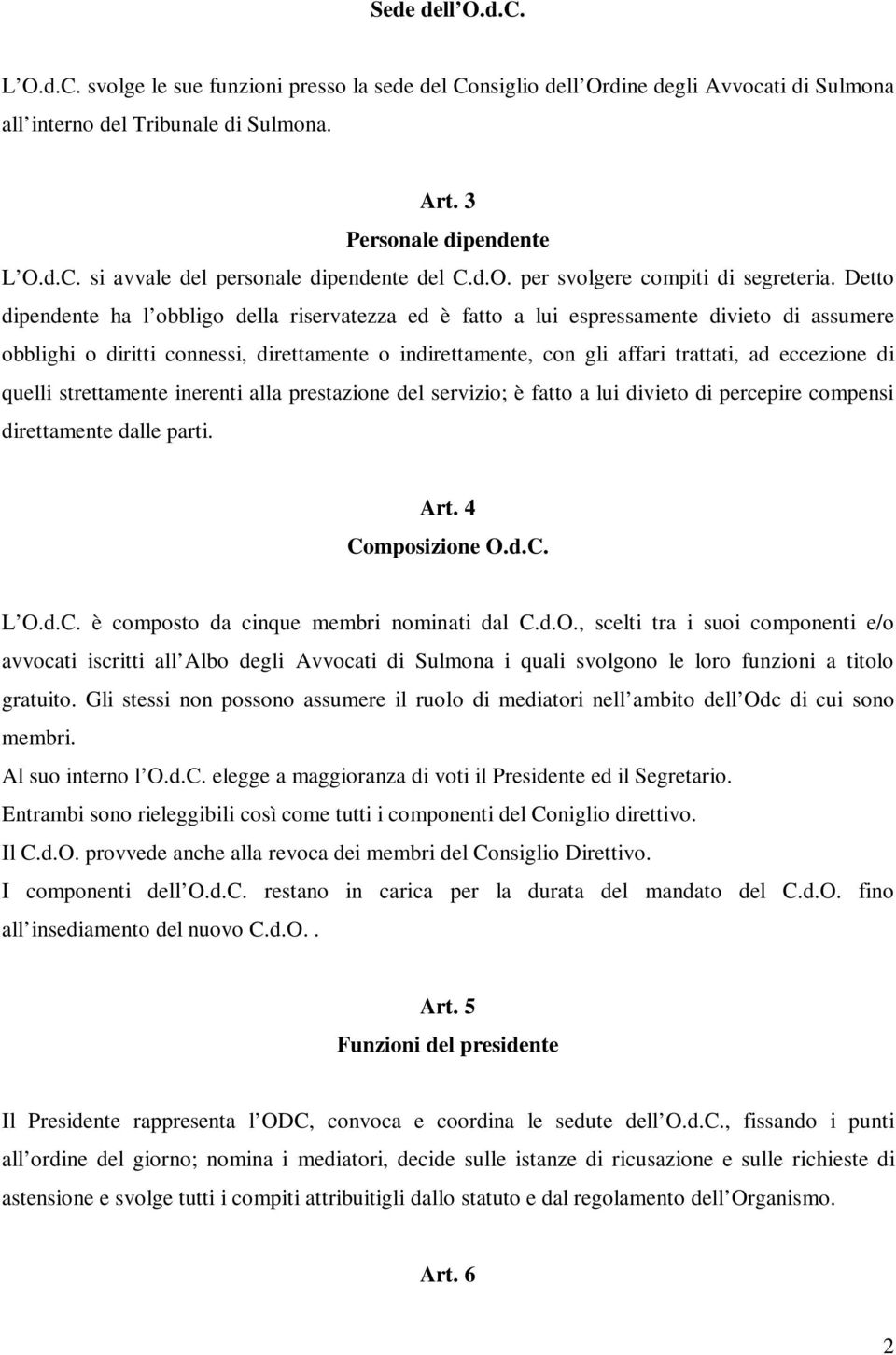 Detto dipendente ha l obbligo della riservatezza ed è fatto a lui espressamente divieto di assumere obblighi o diritti connessi, direttamente o indirettamente, con gli affari trattati, ad eccezione