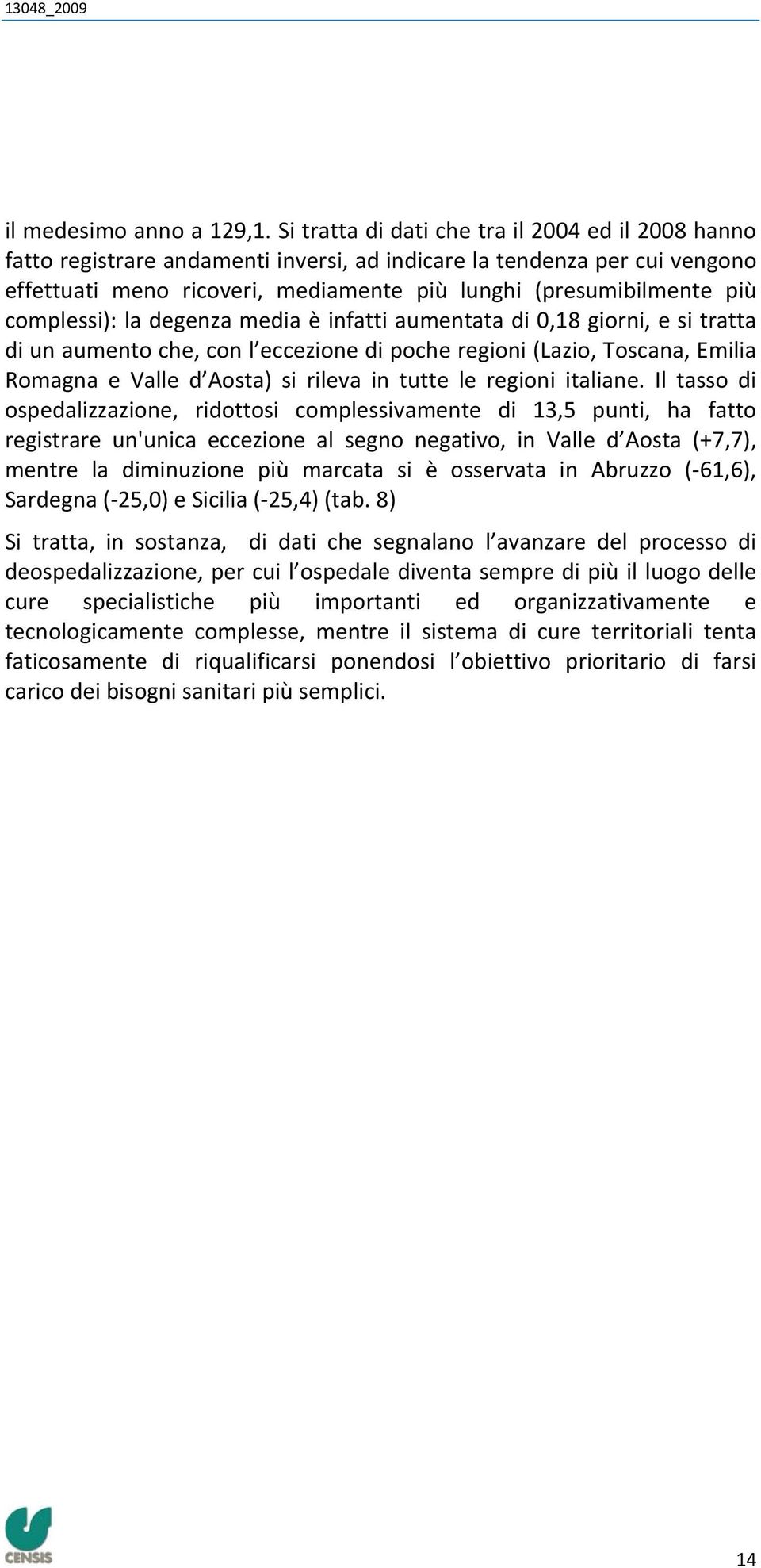 complessi): la degenza media è infatti aumentata di 0,18 giorni, e si tratta di un aumento che, con l eccezione di poche regioni (Lazio, Toscana, Emilia Romagna e Valle d Aosta) si rileva in tutte le