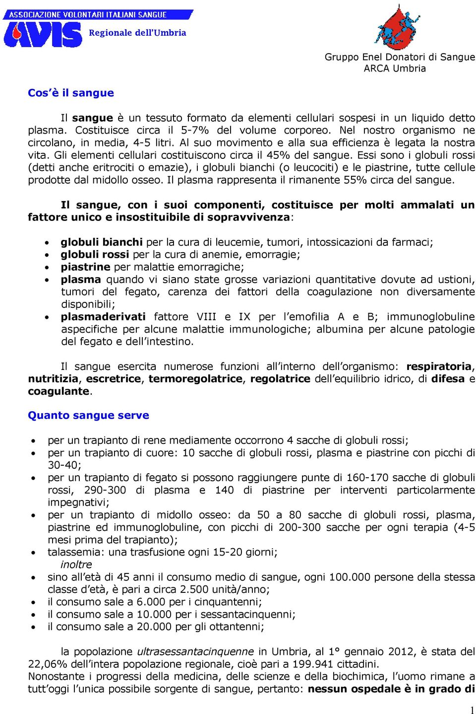 Essi sono i globuli rossi (detti anche eritrociti o emazie), i globuli bianchi (o leucociti) e le piastrine, tutte cellule prodotte dal midollo osseo.