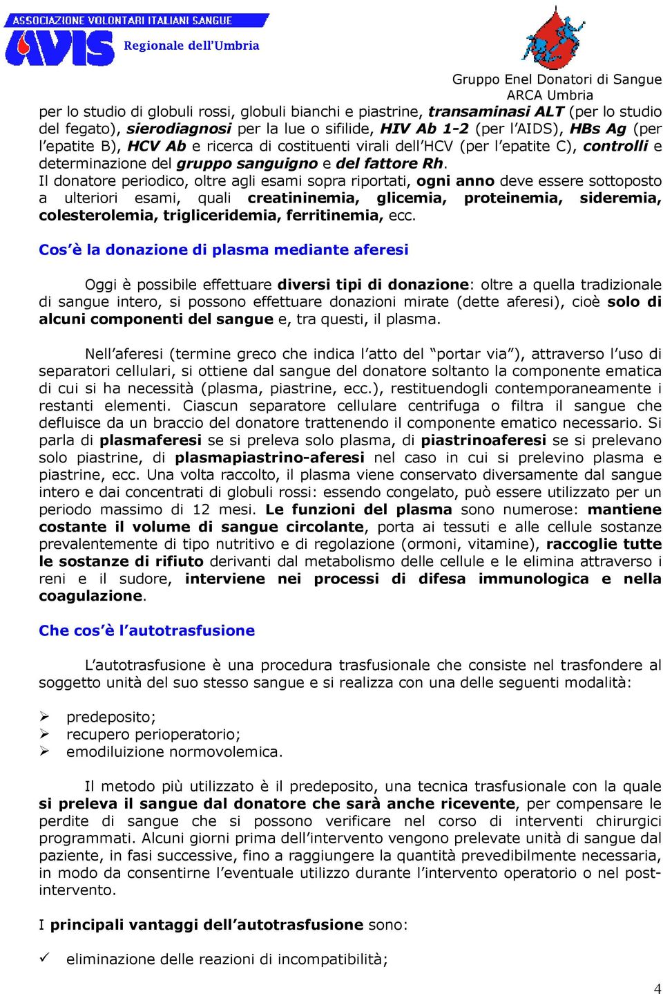 Il donatore periodico, oltre agli esami sopra riportati, ogni anno deve essere sottoposto a ulteriori esami, quali creatininemia, glicemia, proteinemia, sideremia, colesterolemia, trigliceridemia,