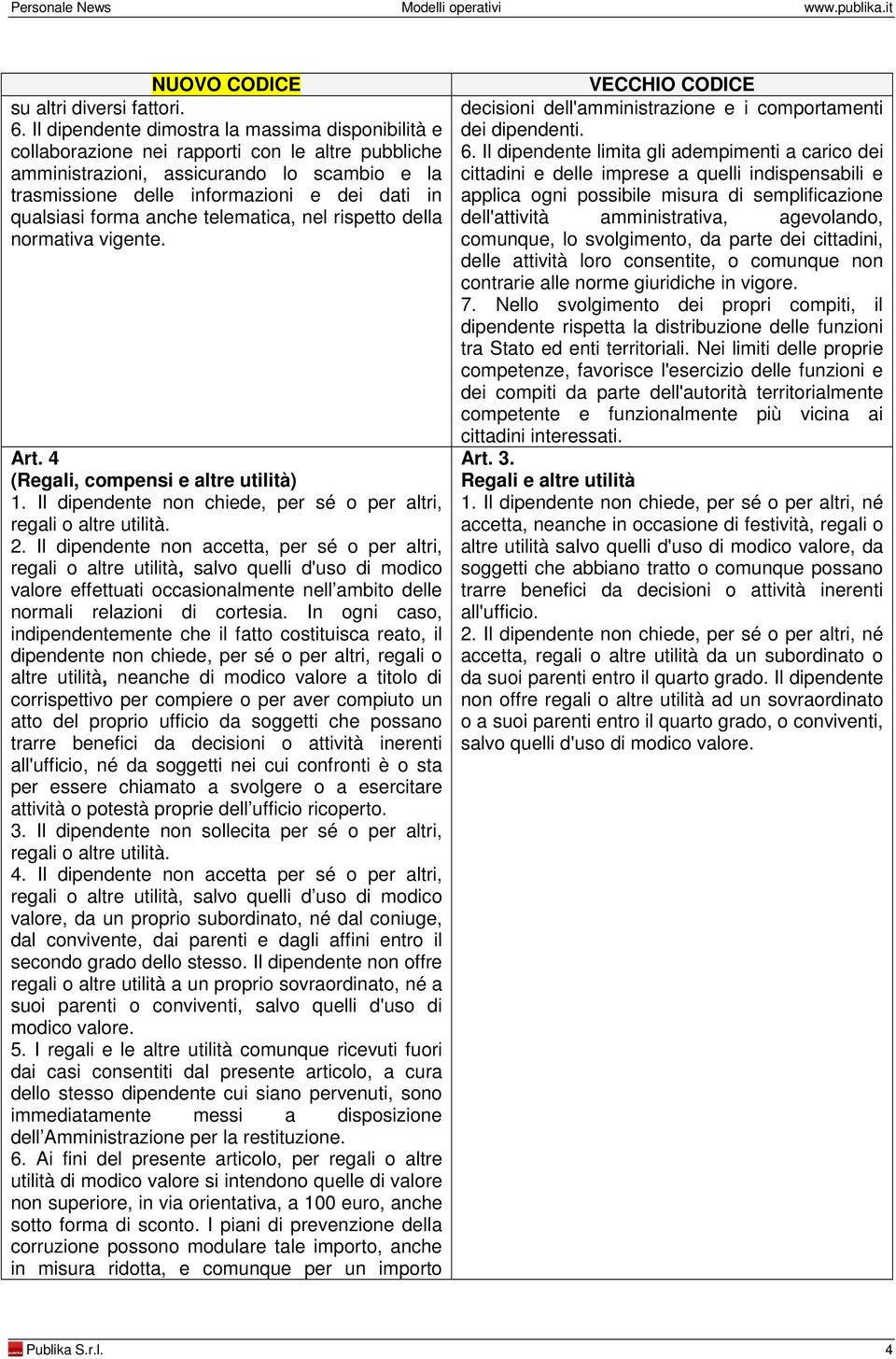 qualsiasi forma anche telematica, nel rispetto della normativa vigente. Art. 4 (Regali, compensi e altre utilità) 1. Il dipendente non chiede, per sé o per altri, regali o altre utilità. 2.