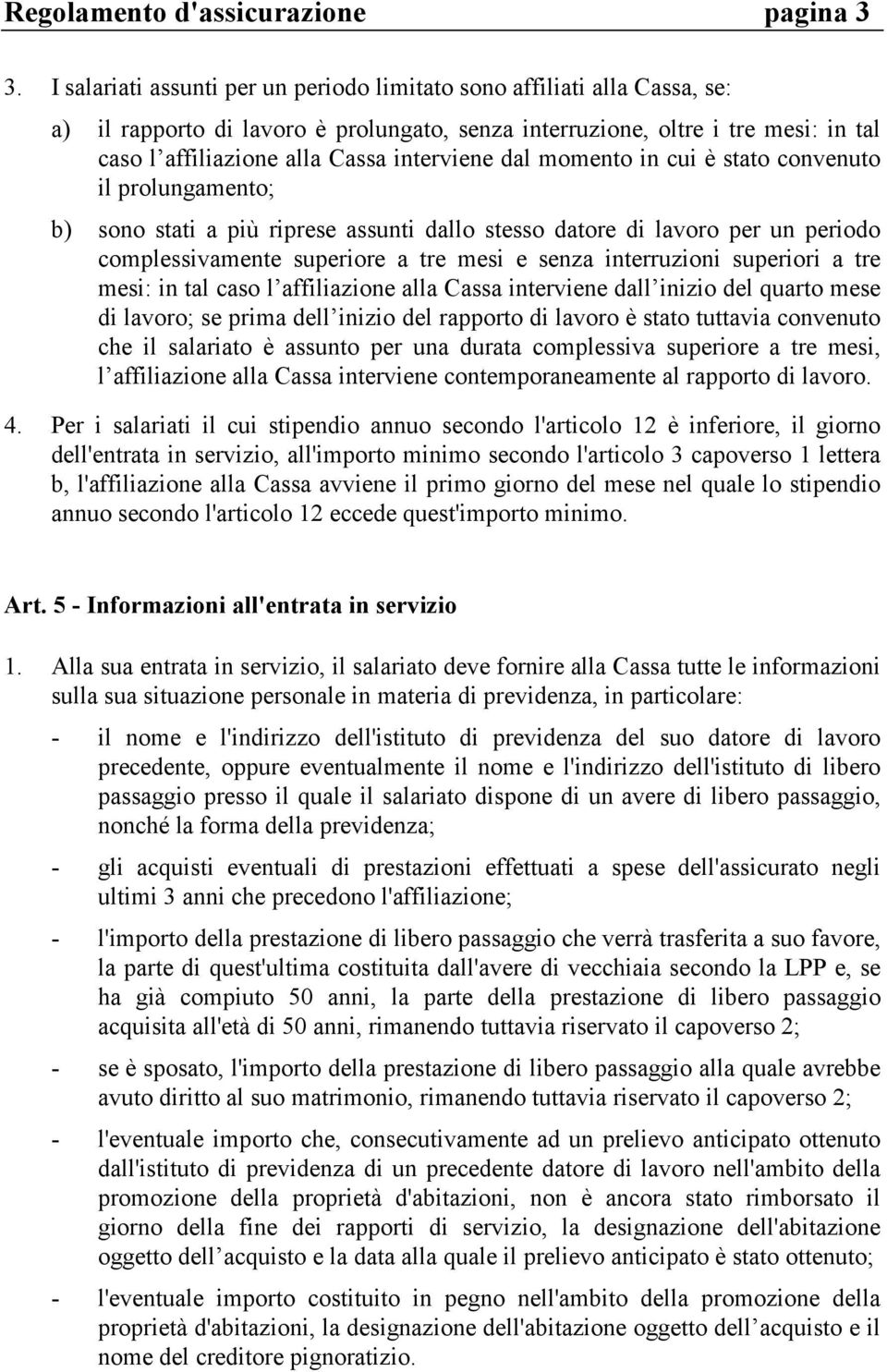 interviene dal momento in cui è stato convenuto il prolungamento; b) sono stati a più riprese assunti dallo stesso datore di lavoro per un periodo complessivamente superiore a tre mesi e senza