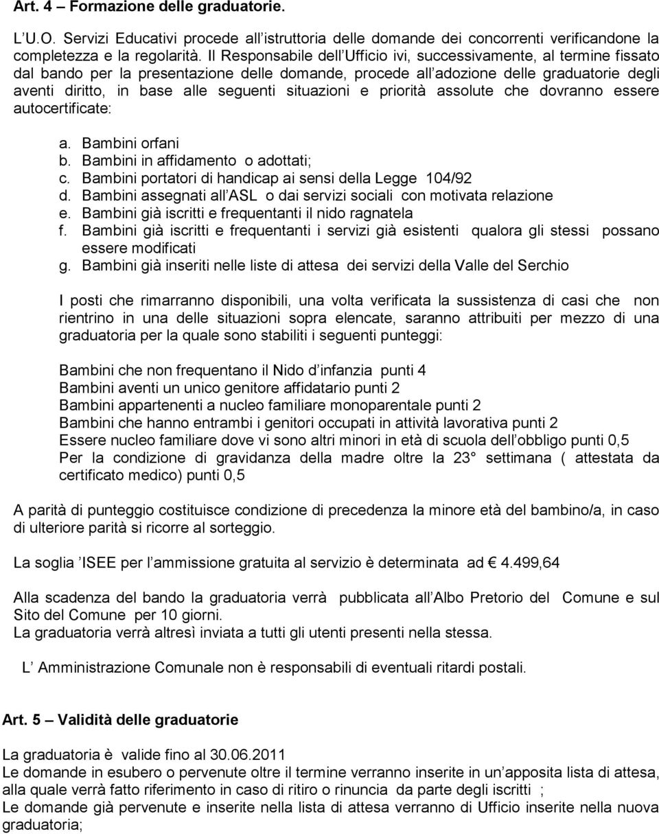 situazioni e priorità assolute che dovranno essere autocertificate: a. Bambini orfani b. Bambini in affidamento o adottati; c. Bambini portatori di handicap ai sensi della Legge 104/92 d.