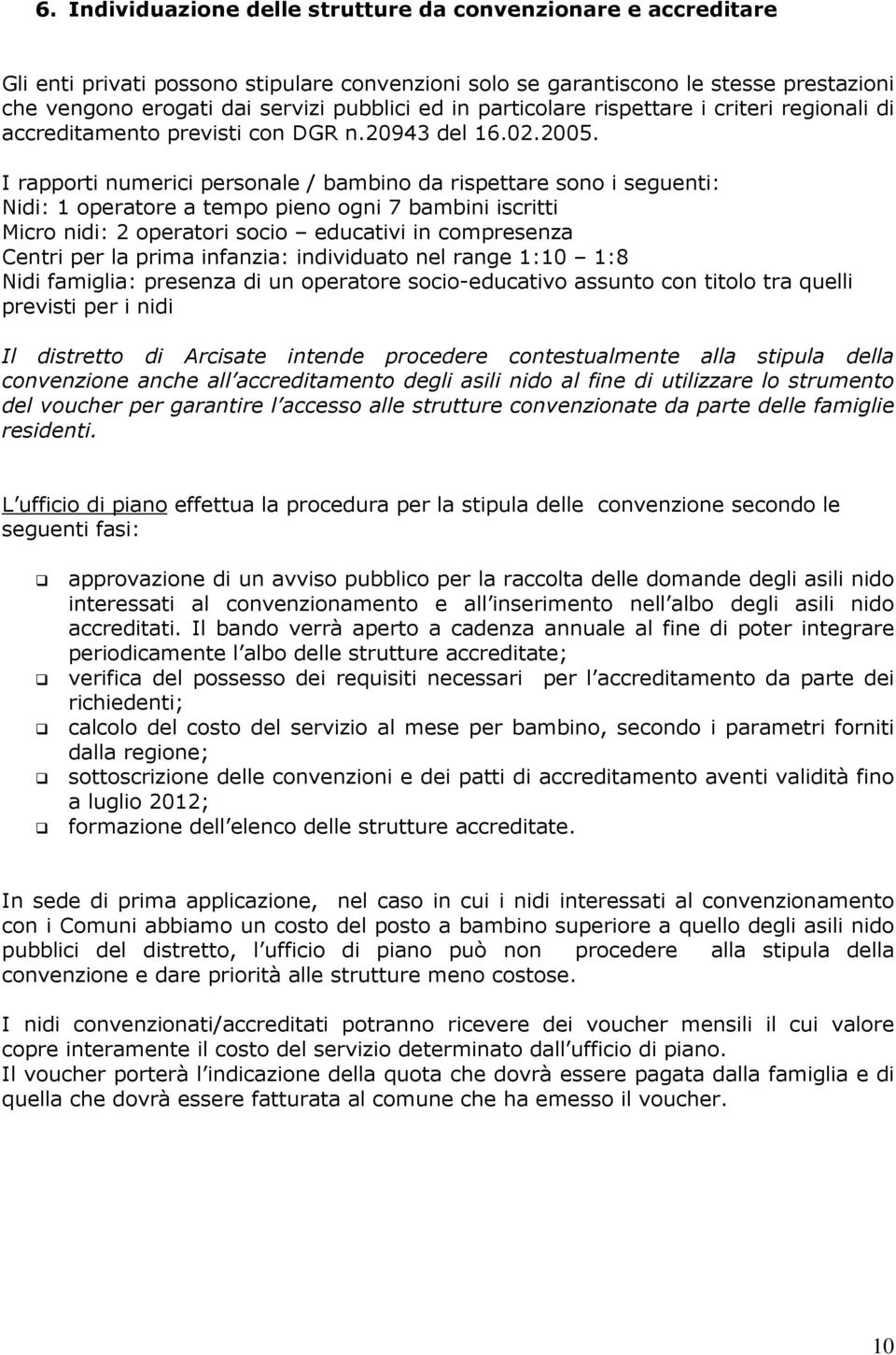 I rapporti numerici personale / bambino da rispettare sono i seguenti: Nidi: 1 operatore a tempo pieno ogni 7 bambini iscritti Micro nidi: 2 operatori socio educativi in compresenza Centri per la