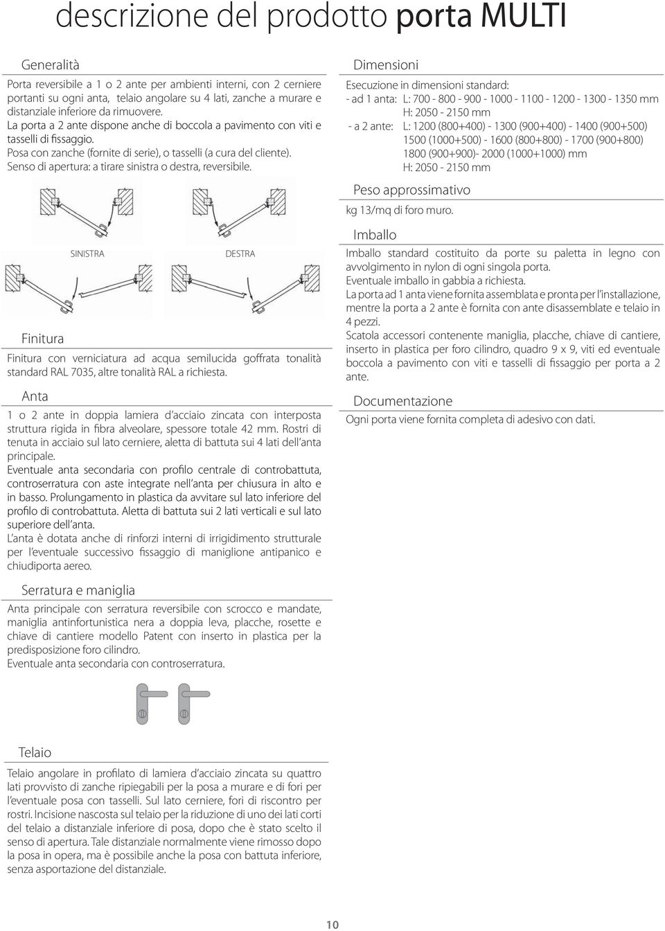 Senso di apertura: a tirare sinistra o destra, reversibile.