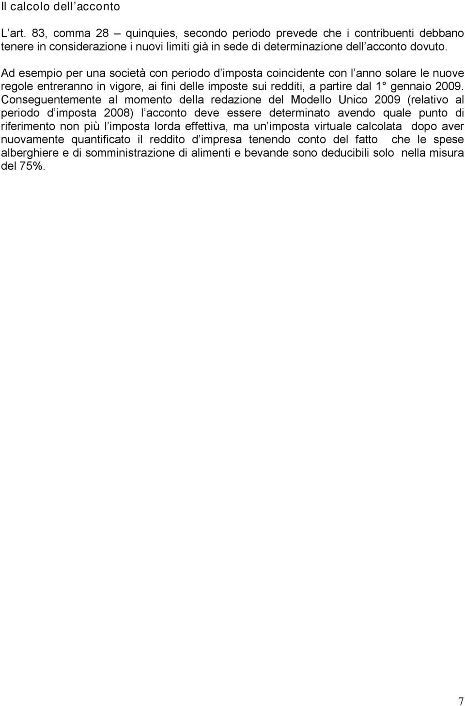 Conseguentemente al momento della redazione del Modello Unico 2009 (relativo al periodo d imposta 2008) l acconto deve essere determinato avendo quale punto di riferimento non più l imposta lorda