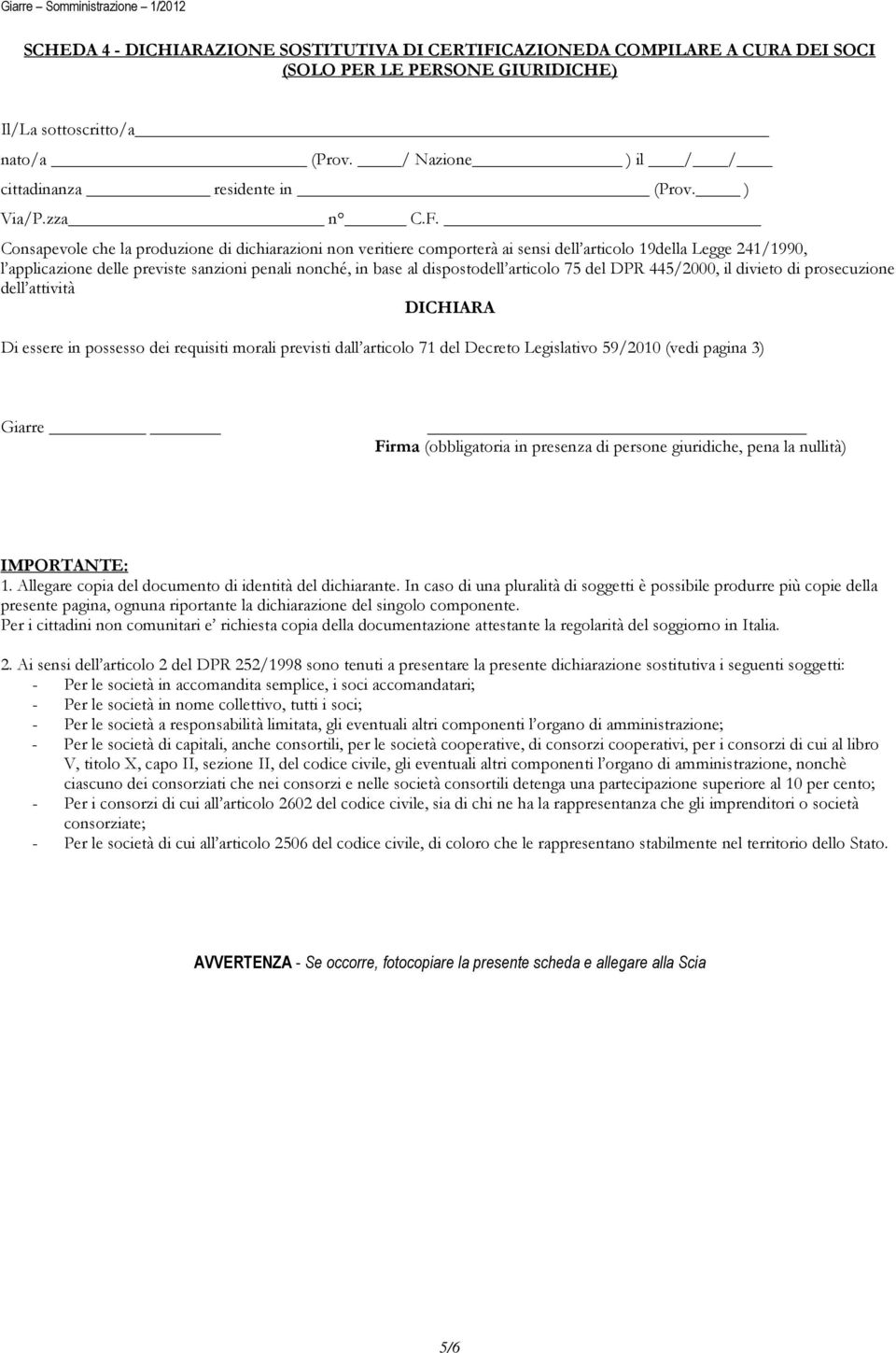 Consapevole che la produzione di dichiarazioni non veritiere comporterà ai sensi dell articolo 19della Legge 241/1990, l applicazione delle previste sanzioni penali nonché, in base al dispostodell