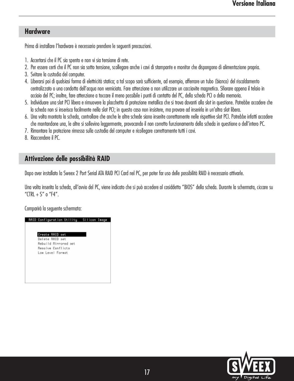 Liberarsi poi di qualsiasi forma di elettricità statica; a tal scopo sarà sufficiente, ad esempio, afferrare un tubo (bianco) del riscaldamento centralizzato o una condotta dell acqua non verniciata.