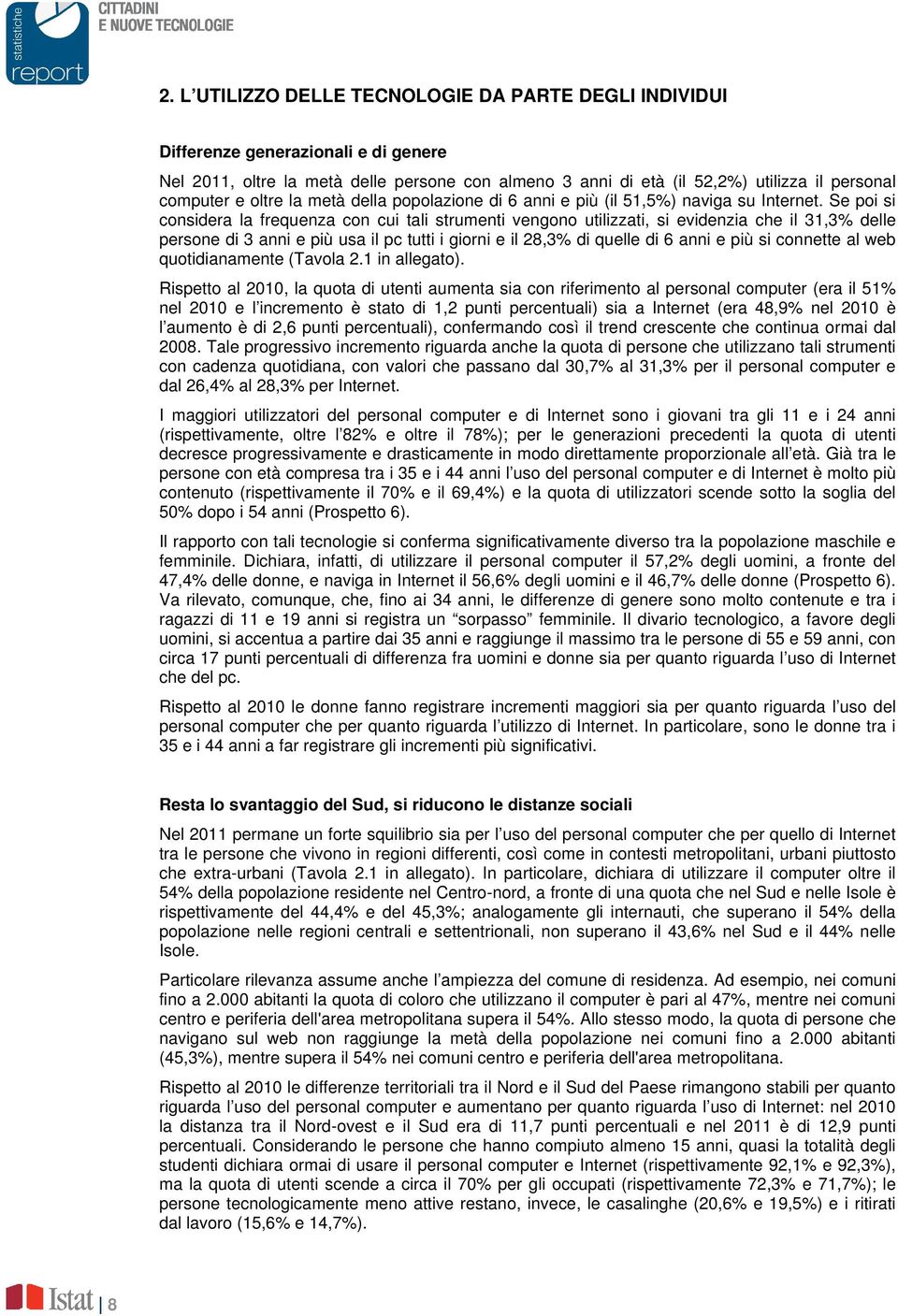 Se poi si considera la frequenza con cui tali strumenti vengono utilizzati, si evidenzia che il 31,3% delle persone di 3 anni e più usa il pc tutti i giorni e il 28,3% di quelle di 6 anni e più si