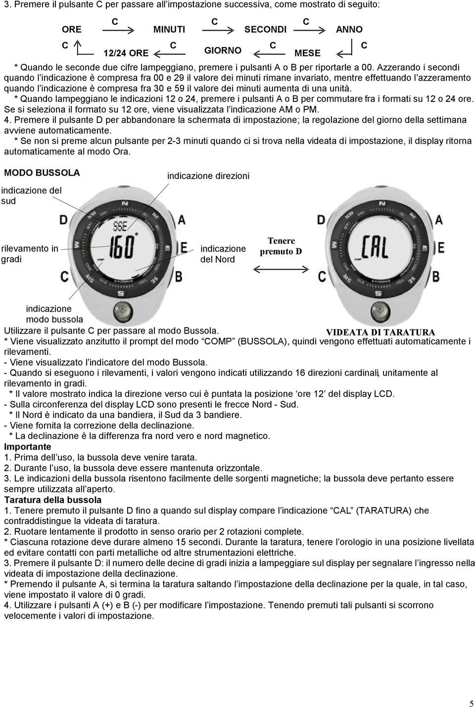 zzerando i secondi quando l indicazione è compresa fra 00 e 29 il valore dei minuti rimane invariato, mentre effettuando l azzeramento quando l indicazione è compresa fra 30 e 59 il valore dei minuti