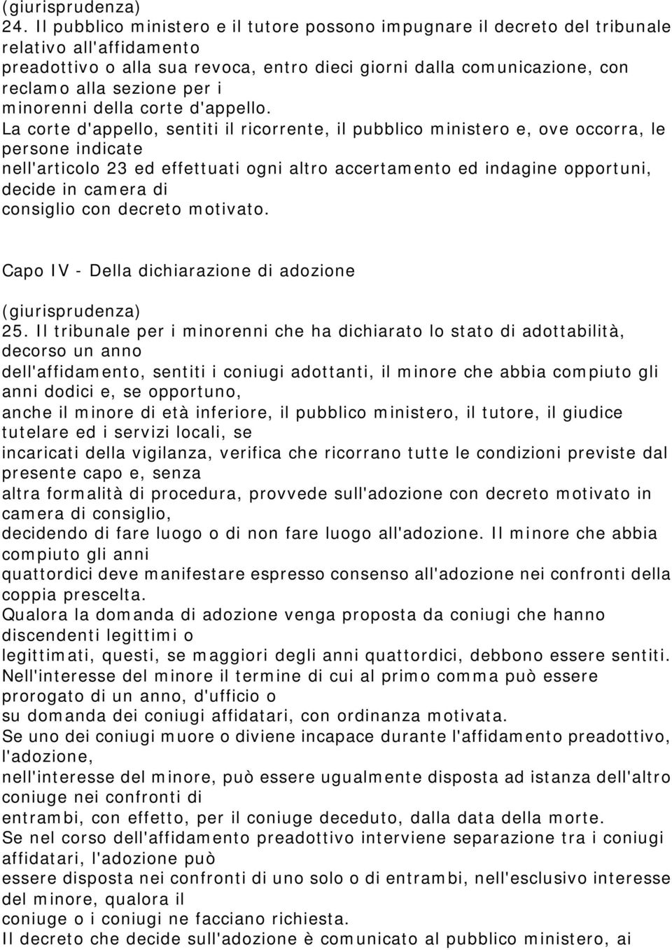 La corte d'appello, sentiti il ricorrente, il pubblico ministero e, ove occorra, le persone indicate nell'articolo 23 ed effettuati ogni altro accertamento ed indagine opportuni, decide in camera di