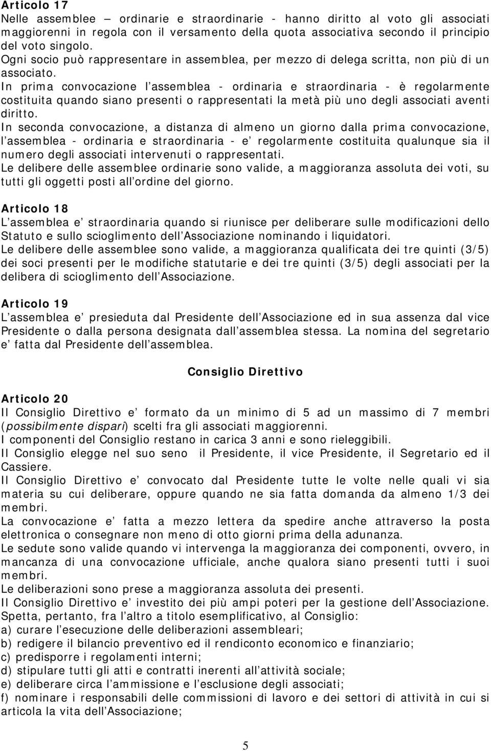 In prima convocazione l assemblea - ordinaria e straordinaria - è regolarmente costituita quando siano presenti o rappresentati la metà più uno degli associati aventi diritto.