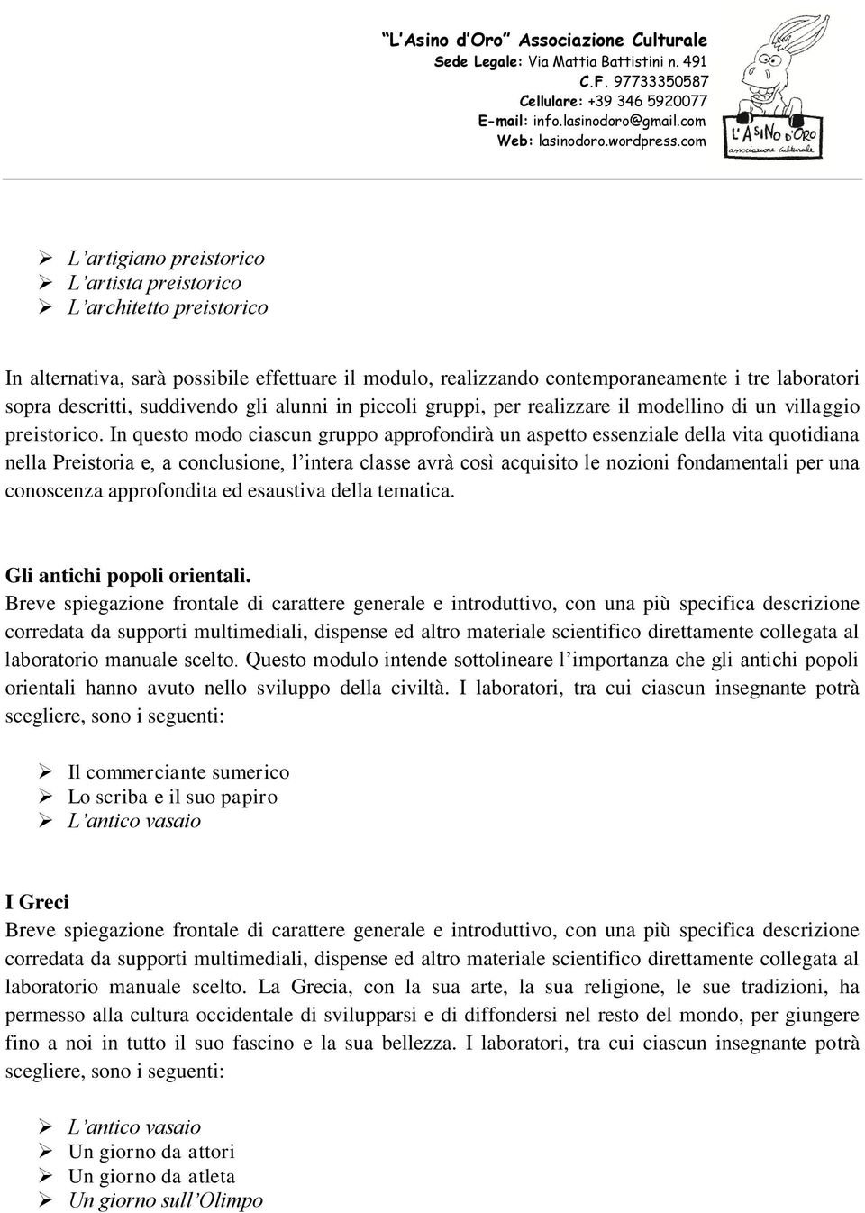 In questo modo ciascun gruppo approfondirà un aspetto essenziale della vita quotidiana nella Preistoria e, a conclusione, l intera classe avrà così acquisito le nozioni fondamentali per una