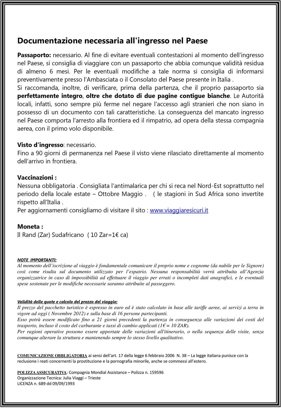 Per le eventuali modifiche a tale norma si consiglia di informarsi preventivamente presso l Ambasciata o il Consolato del Paese presente in Italia.