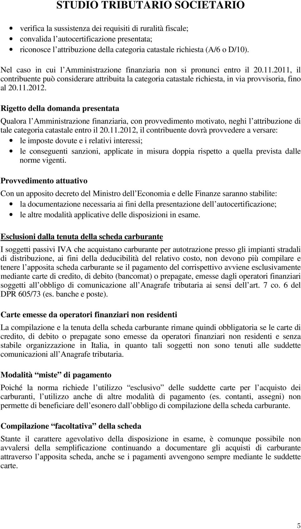 Rigetto della domanda presentata Qualora l Amministrazione finanziaria, con provvedimento motivato, neghi l attribuzione di tale categoria catastale entro il 20.11.