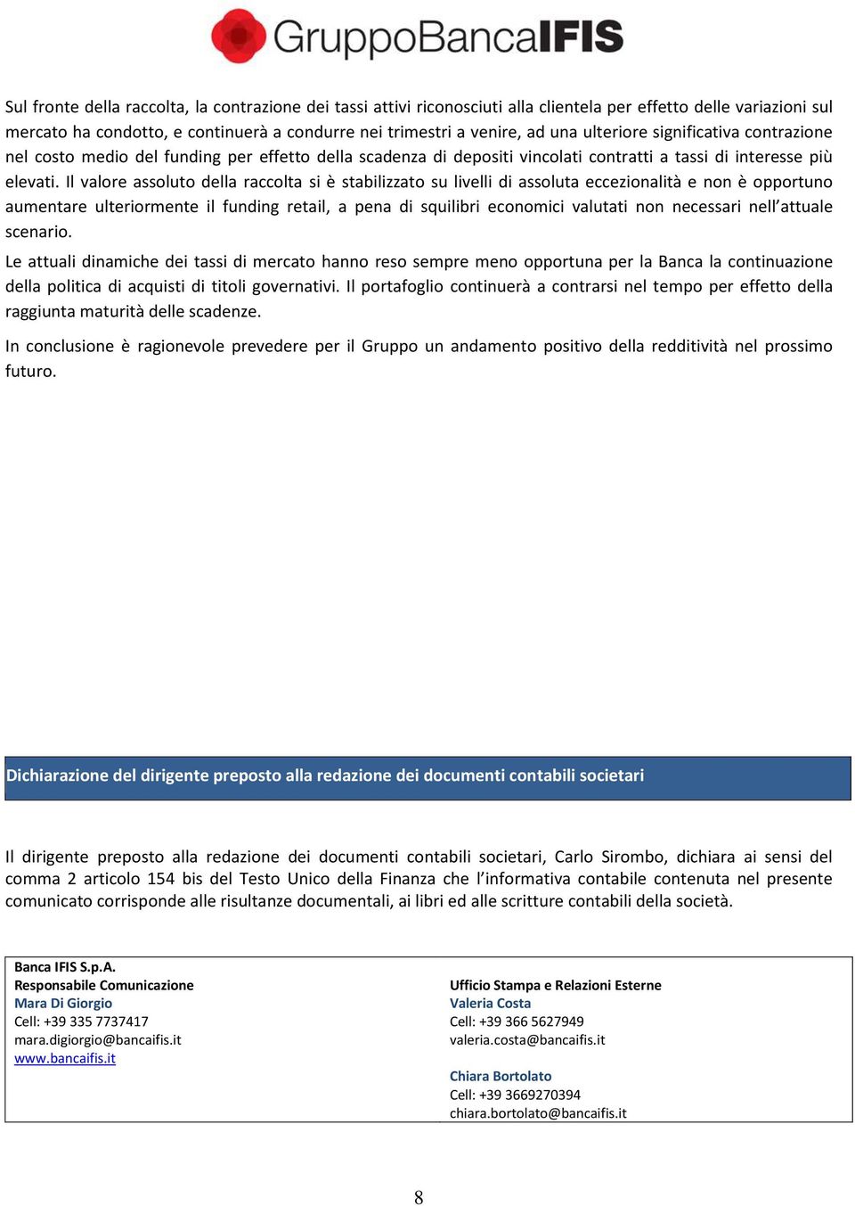 Il valore assoluto della raccolta si è stabilizzato su livelli di assoluta eccezionalità e non è opportuno aumentare ulteriormente il funding retail, a pena di squilibri economici valutati non