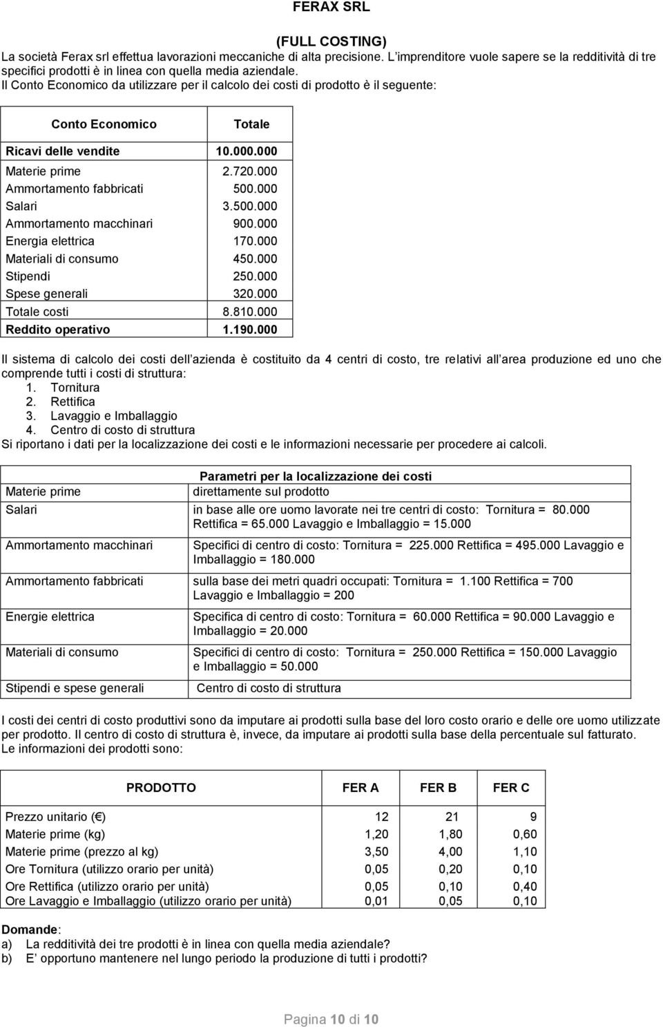 Il Conto Economico da utilizzare per il calcolo dei costi di prodotto è il seguente: Conto Economico Totale Ricavi delle vendite 10.000.000 Materie prime 2.720.000 Ammortamento fabbricati 500.