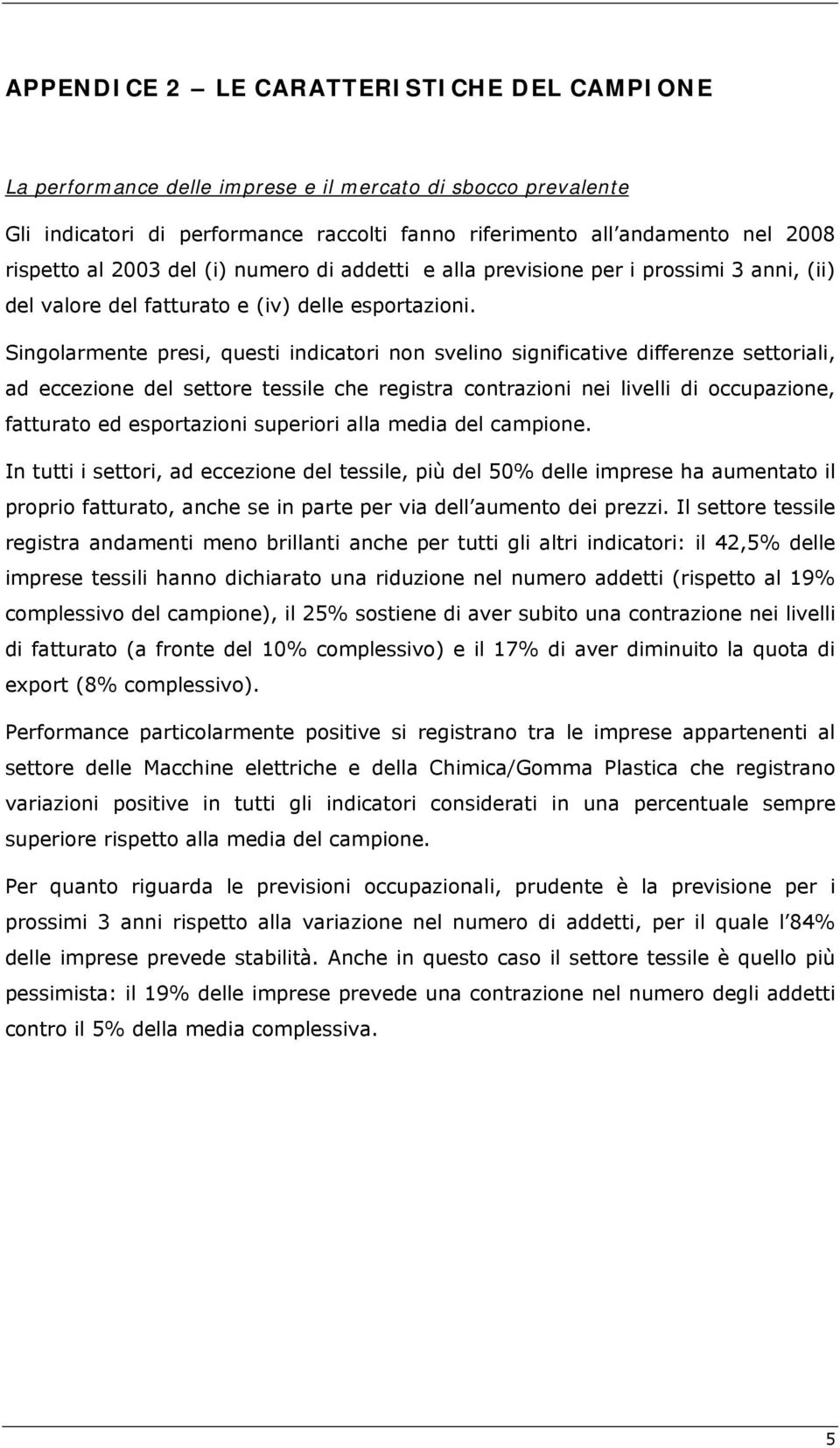 Singolarmente presi, questi indicatori non svelino significative differenze settoriali, ad eccezione del settore tessile che registra contrazioni nei livelli di occupazione, fatturato ed esportazioni