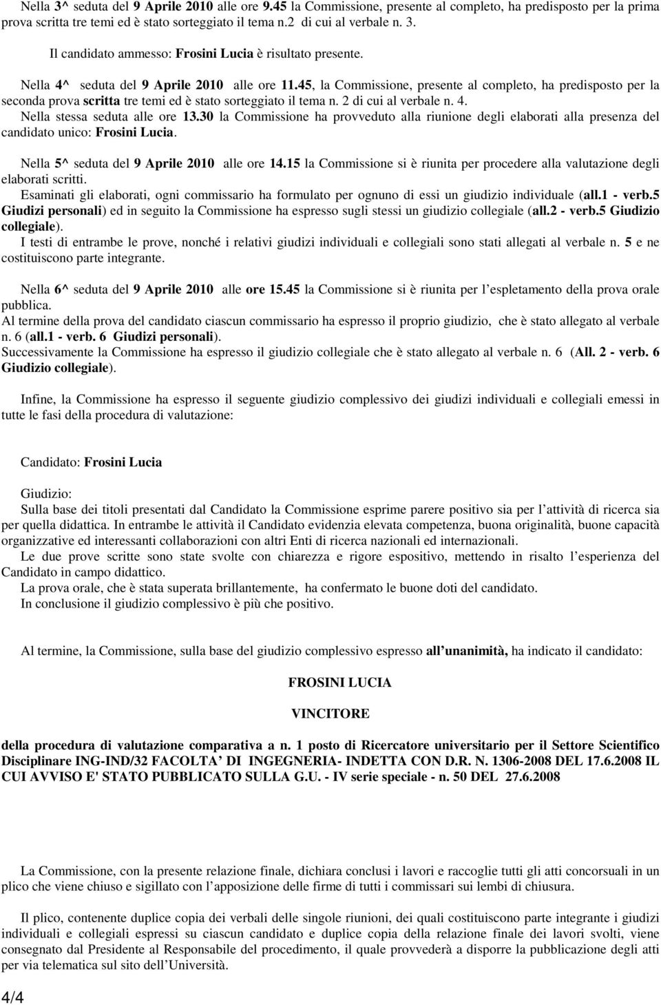 30 la Commissione ha provveduto alla riunione degli elaborati alla presenza del candidato unico: Frosini Lucia. Nella 5^ seduta del 9 Aprile 2010 alle ore 14.