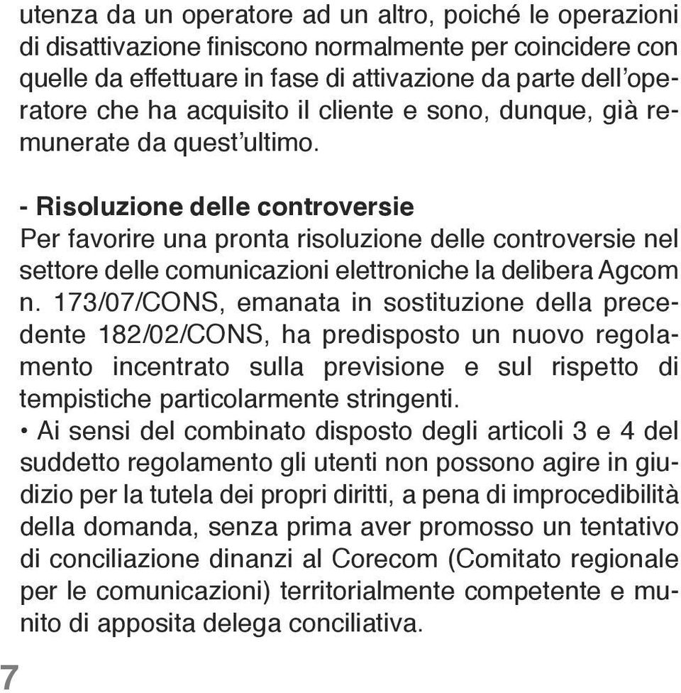 - Risoluzione delle controversie Per favorire una pronta risoluzione delle controversie nel settore delle comunicazioni elettroniche la delibera Agcom n.