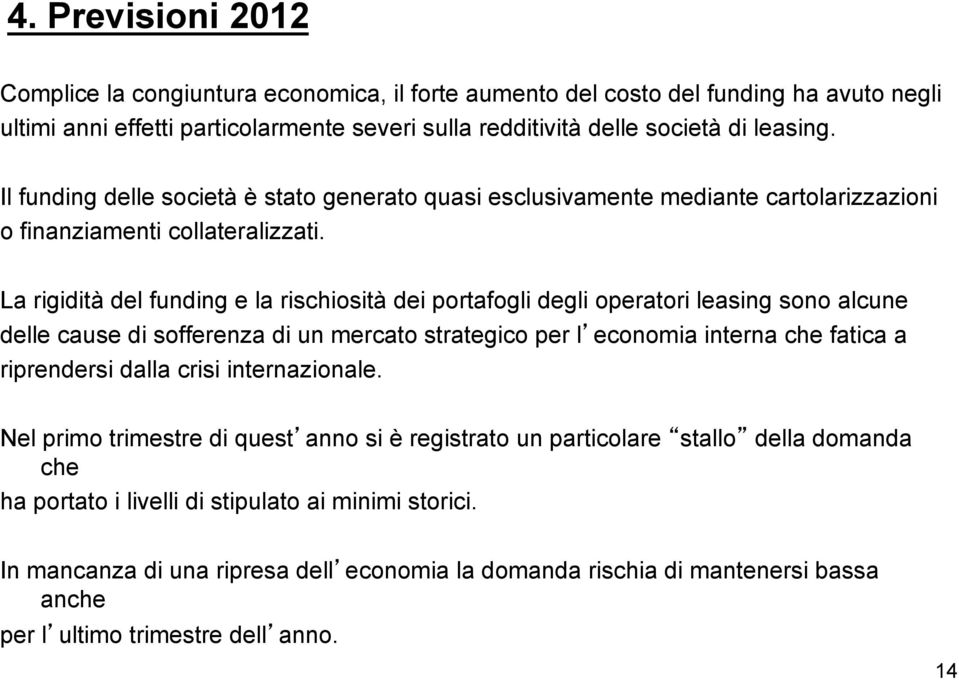 La rigidità del funding e la rischiosità dei portafogli degli operatori leasing sono alcune delle cause di sofferenza di un mercato strategico per l economia interna che fatica a riprendersi dalla