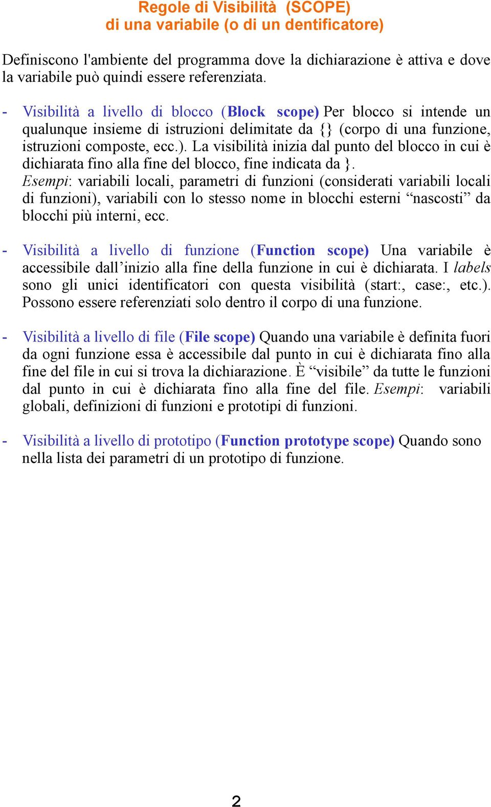 Esempi: variabili locali, parametri di funzioni (considerati variabili locali di funzioni), variabili con lo stesso nome in blocchi esterni nascosti da blocchi più interni, ecc.