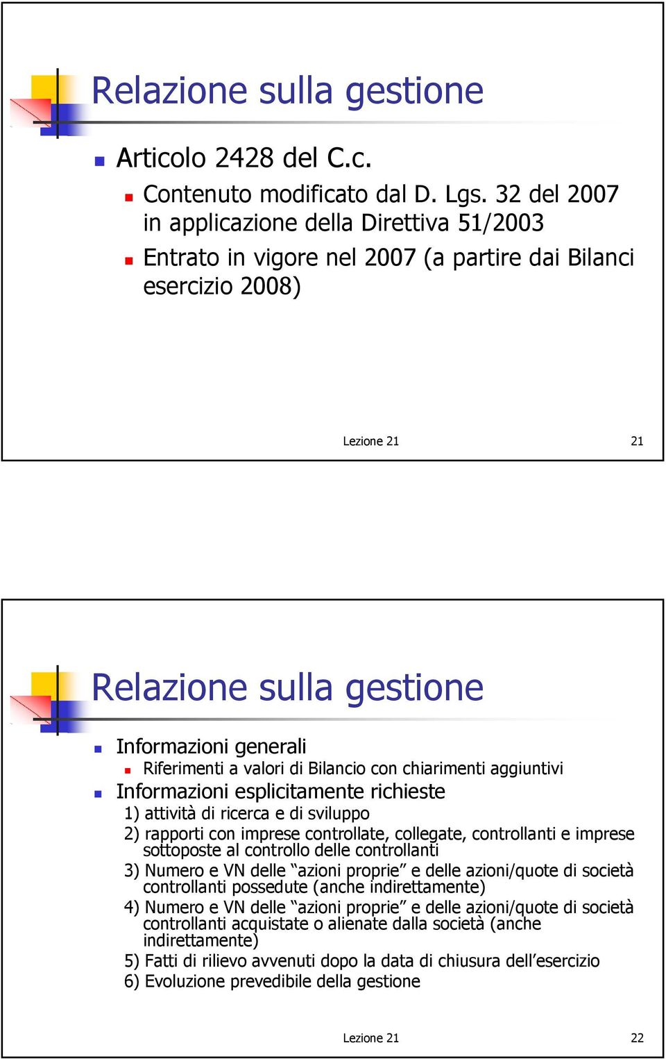 di Bilancio con chiarimenti aggiuntivi Informazioni esplicitamente richieste 1) attività di ricerca e di sviluppo 2) rapporti con imprese controllate, collegate, controllanti e imprese sottoposte al