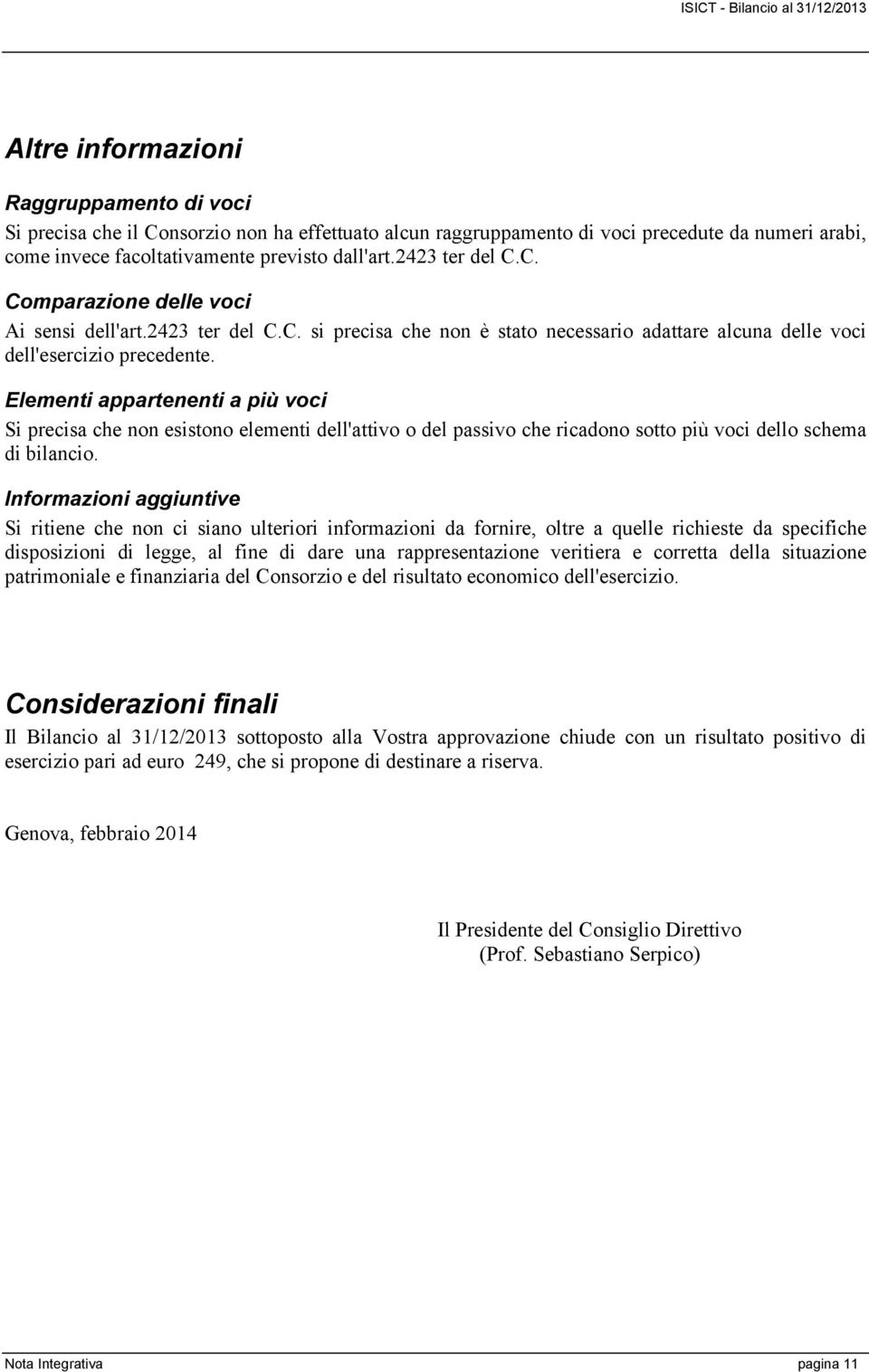 Elementi appartenenti a più voci Si precisa che non esistono elementi dell'attivo o del passivo che ricadono sotto più voci dello schema di bilancio.