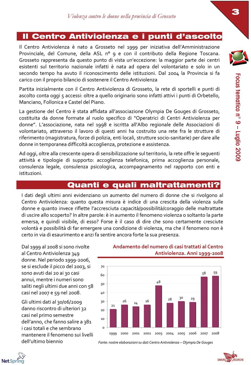 Grosseto rappresenta da questo punto di vista un eccezione: la maggior parte dei centri esistenti sul territorio nazionale infatti è nata ad opera del volontariato e solo in un secondo tempo ha avuto