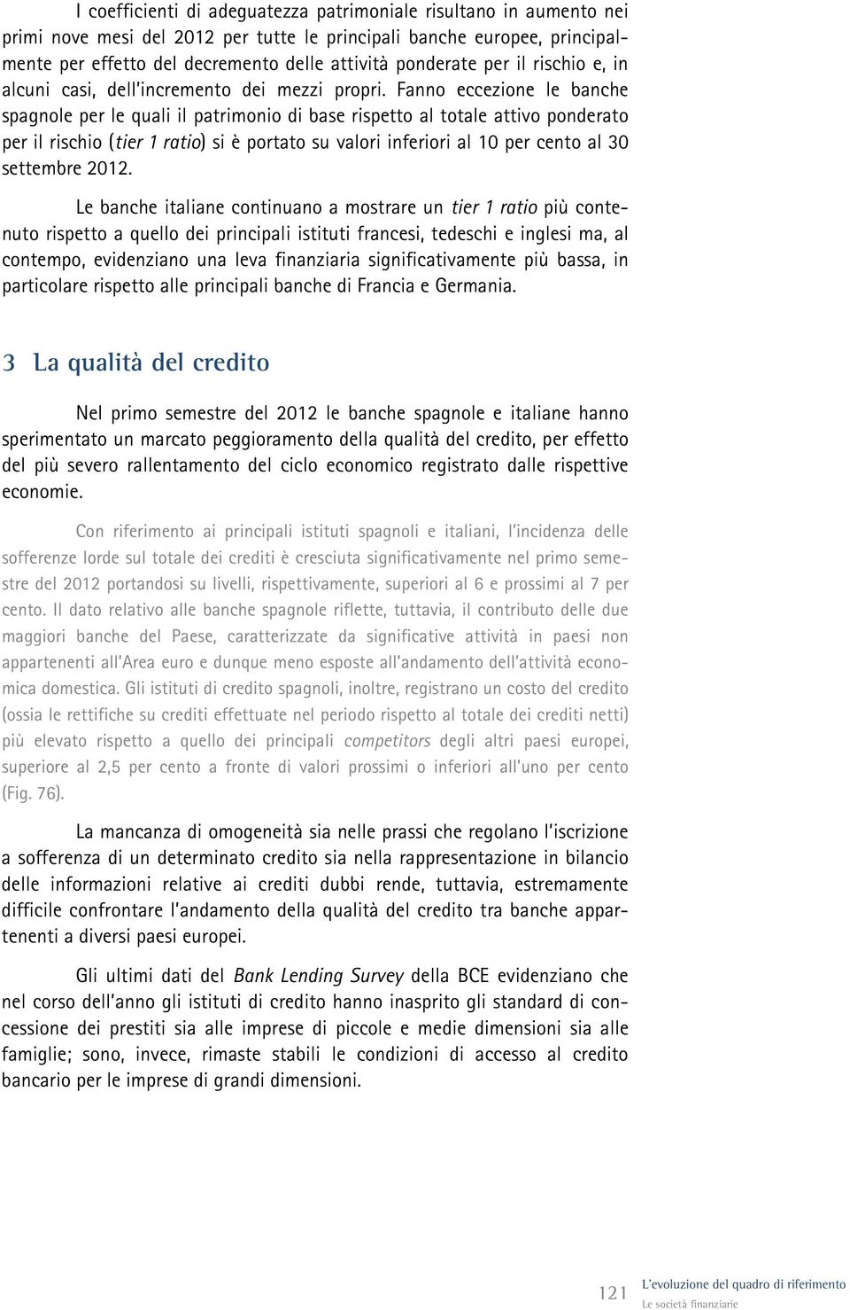 Fanno eccezione le banche spagnole per le quali il patrimonio di base rispetto al totale attivo ponderato per il rischio (tier 1 ratio) si è portato su valori inferiori al 1 per cento al 3 settembre