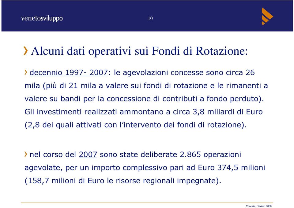 Gli investimenti realizzati ammontano a circa 3,8 miliardi di Euro (2,8 dei quali attivati con l intervento dei fondi di rotazione).