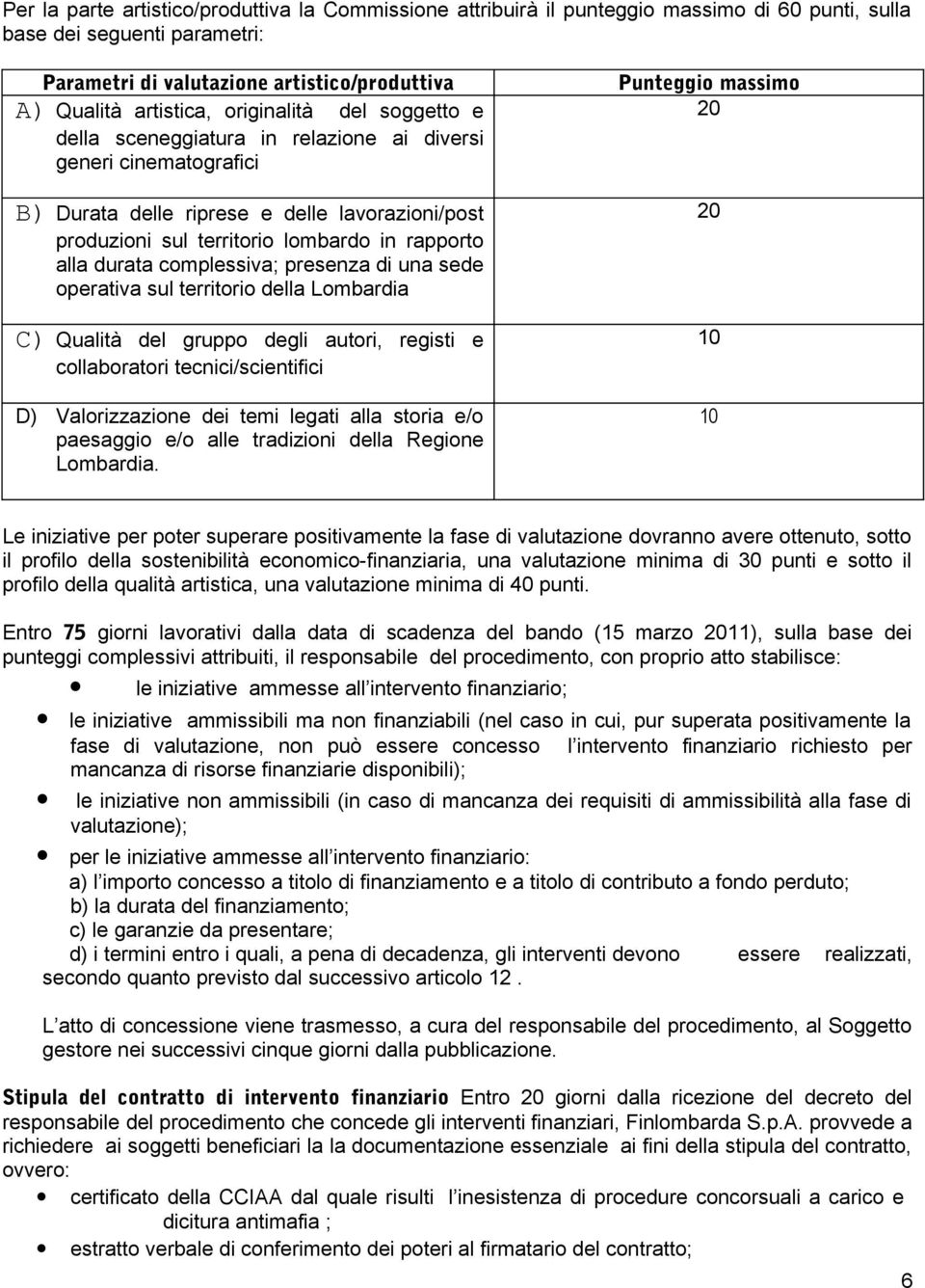 durata complessiva; presenza di una sede operativa sul territorio della Lombardia C) Qualità del gruppo degli autori, registi e collaboratori tecnici/scientifici D) Valorizzazione dei temi legati