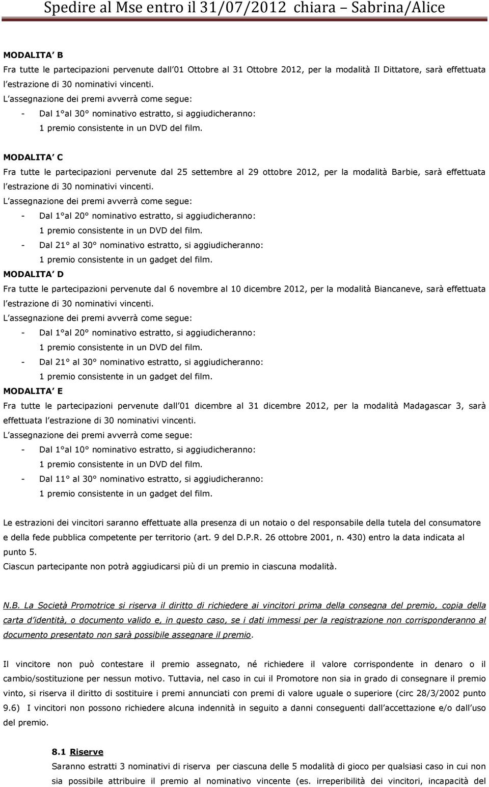 estratto, si aggiudicheranno: MODALITA D Fra tutte le partecipazioni pervenute dal 6 novembre al 10 dicembre 2012, per la modalità Biancaneve, sarà effettuata - Dal 1 al 20 nominativo estratto, si