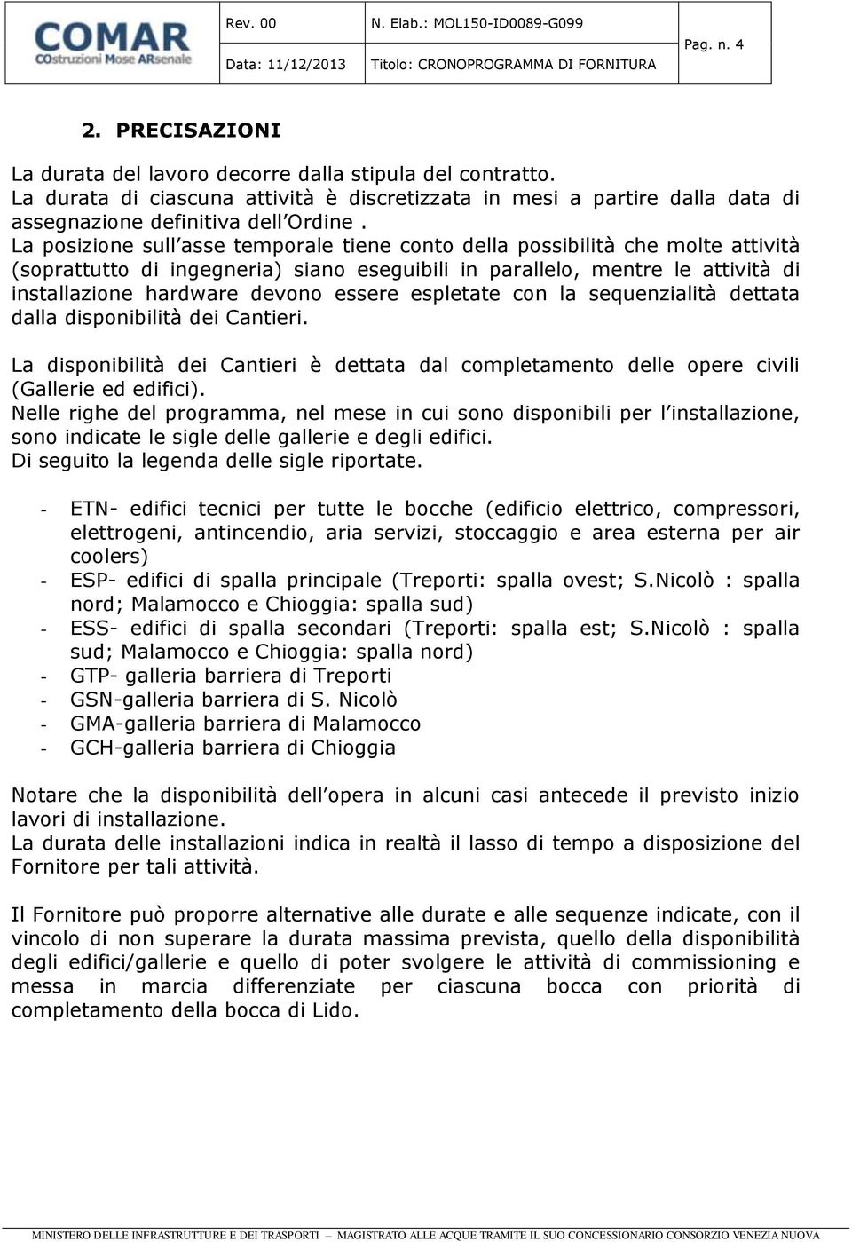 espletate con la sequenzialità dettata dalla disponibilità dei Cantieri. La disponibilità dei Cantieri è dettata dal completamento delle opere civili (Gallerie ed edifici).