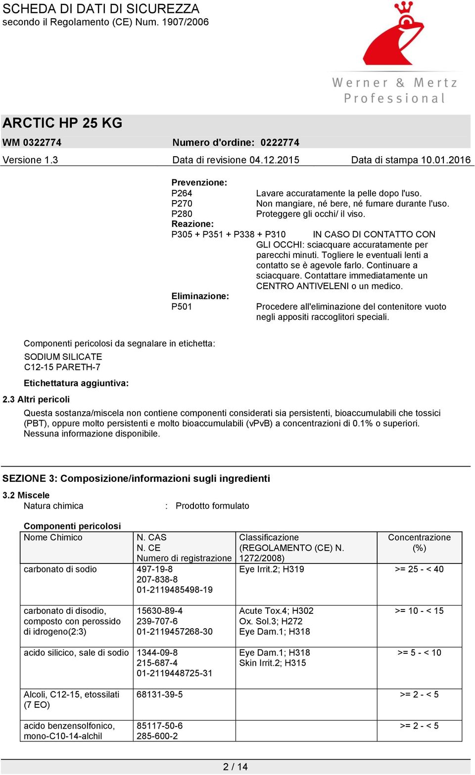 Contattare immediatamente un CENTRO ANTIVELENI o un medico. Eliminazione: P501 Procedere all'eliminazione del contenitore vuoto negli appositi raccoglitori speciali.