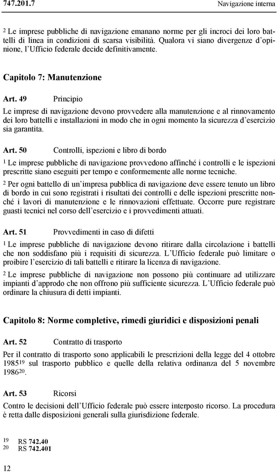 49 Principio Le imprese di navigazione devono provvedere alla manutenzione e al rinnovamento dei loro battelli e installazioni in modo che in ogni momento la sicurezza d esercizio sia garantita. Art.