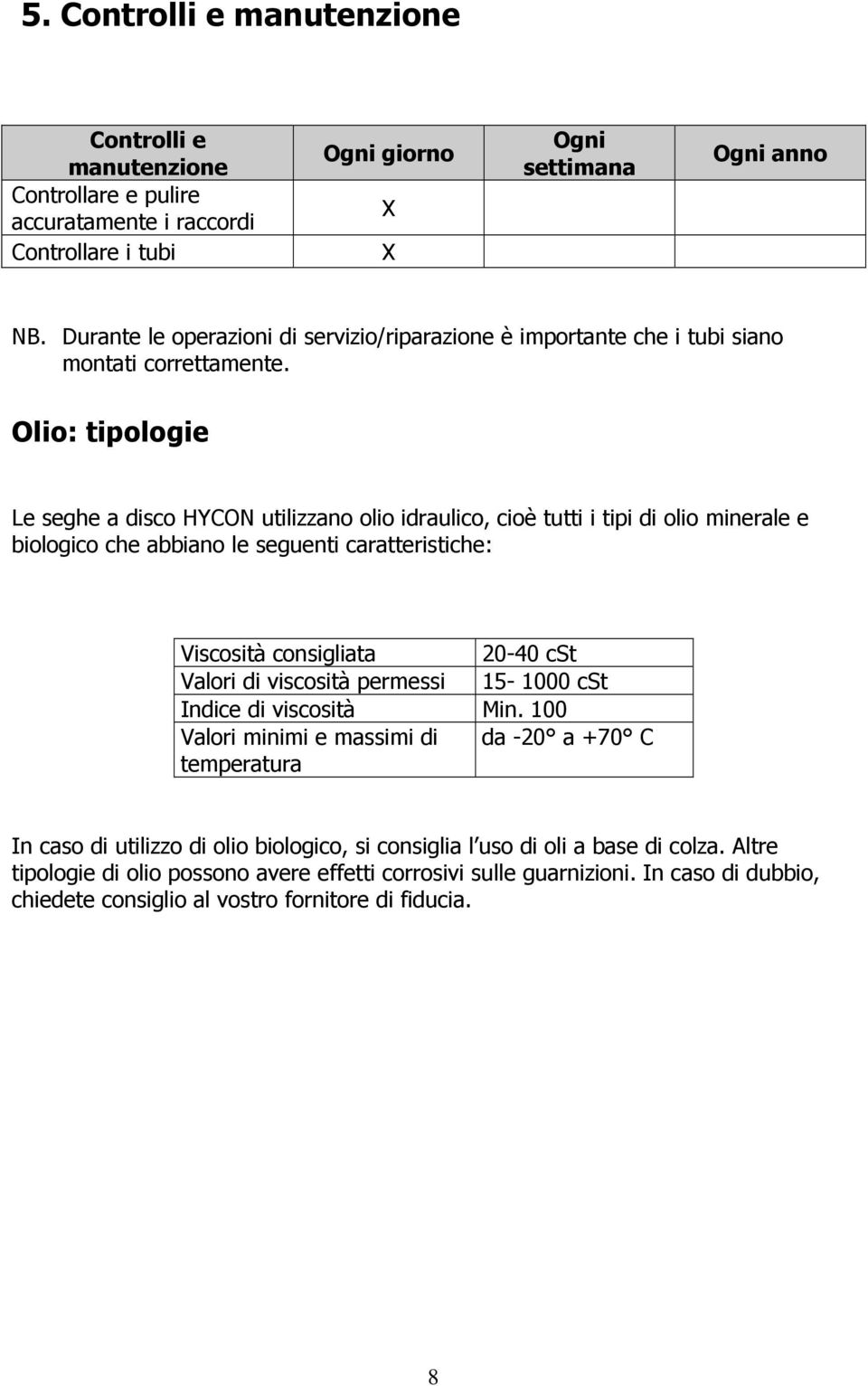 Olio: tipologie Le seghe a disco HYCON utilizzano olio idraulico, cioè tutti i tipi di olio minerale e biologico che abbiano le seguenti caratteristiche: Viscosità consigliata 20-40 cst Valori di