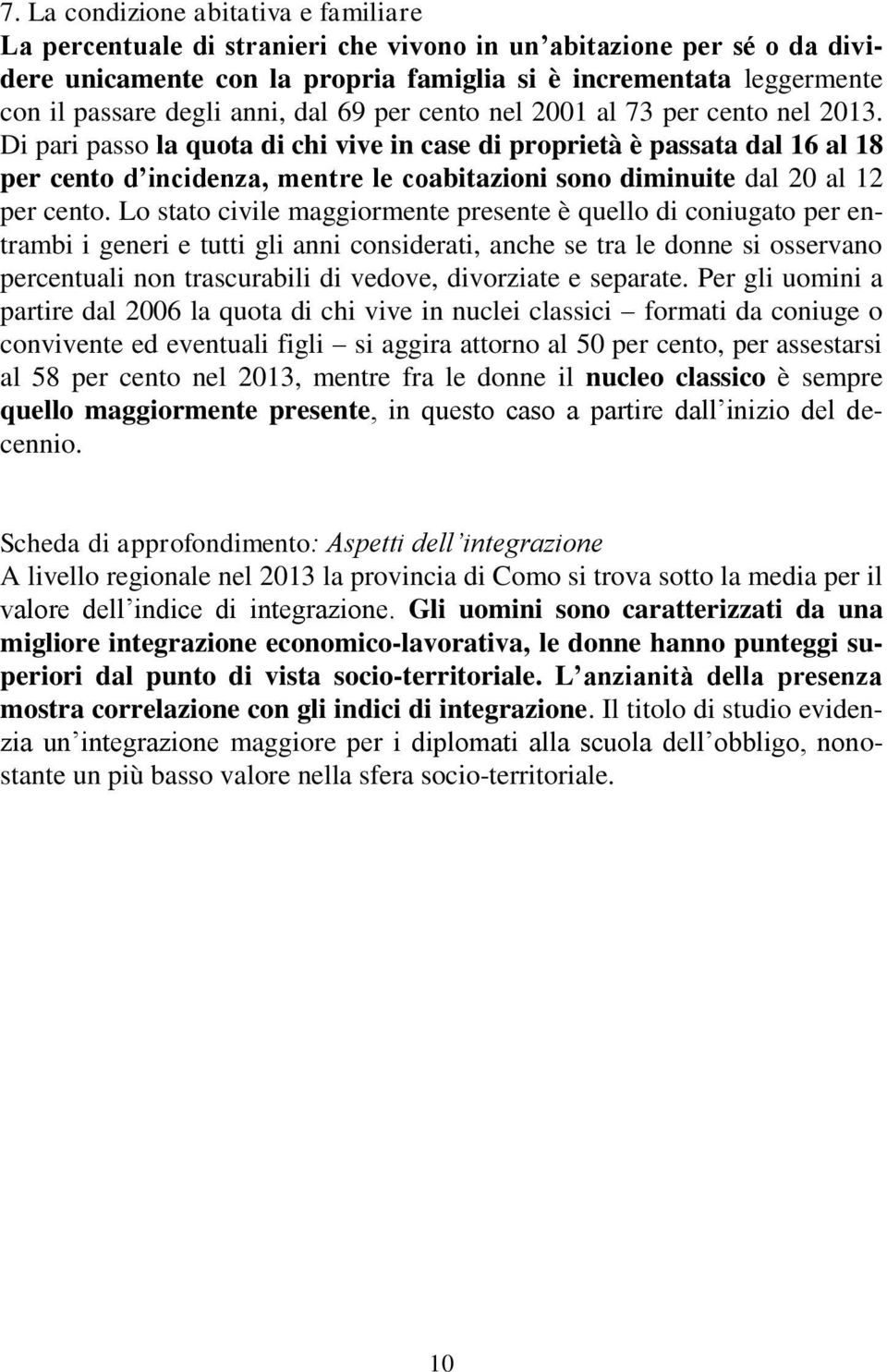 Di pari passo la quota di chi vive in case di proprietà è passata dal 16 al 18 per cento d incidenza, mentre le coabitazioni sono diminuite dal 20 al 12 per cento.