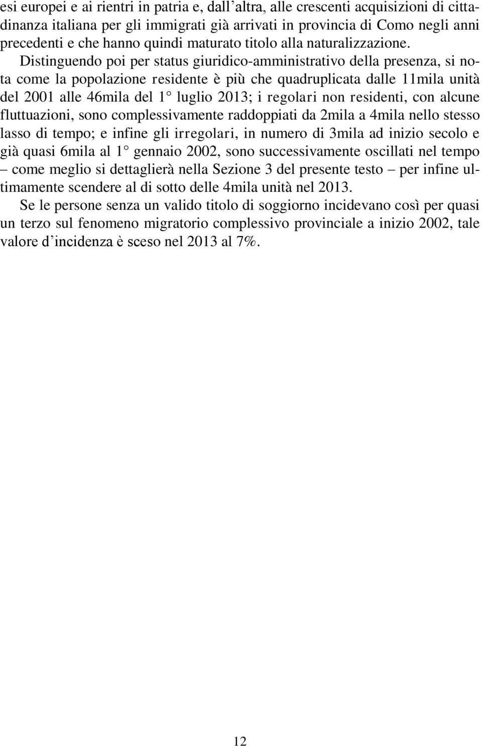 Distinguendo poi per status giuridico-amministrativo della presenza, si nota come la popolazione residente è più che quadruplicata dalle 11mila unità del 2001 alle 46mila del 1 luglio 2013; i