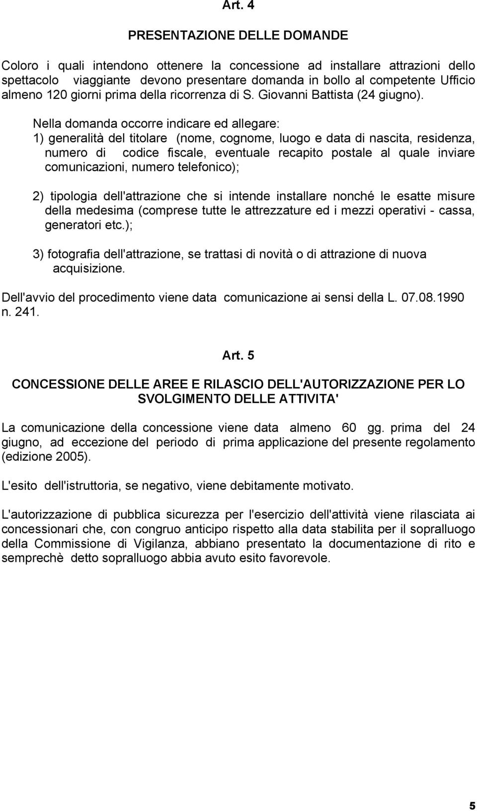 Nella domanda occorre indicare ed allegare: 1) generalità del titolare (nome, cognome, luogo e data di nascita, residenza, numero di codice fiscale, eventuale recapito postale al quale inviare