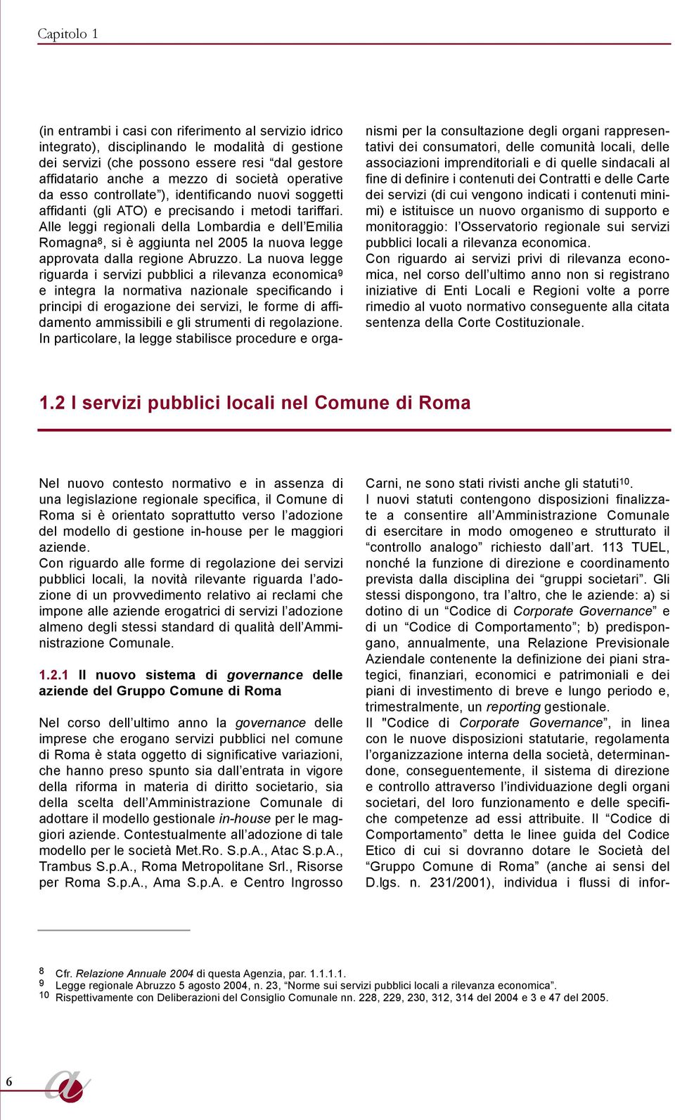 Alle leggi regionli dell Lombrdi e dell Emili Romgn 8, si è ggiunt nel 2005 l nuov legge pprovt dll regione Abruzzo.