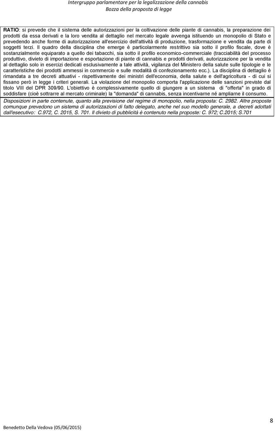 Il quadro della disciplina che emerge è particolarmente restrittivo sia sotto il profilo fiscale, dove è sostanzialmente equiparato a quello dei tabacchi, sia sotto il profilo economico-commerciale