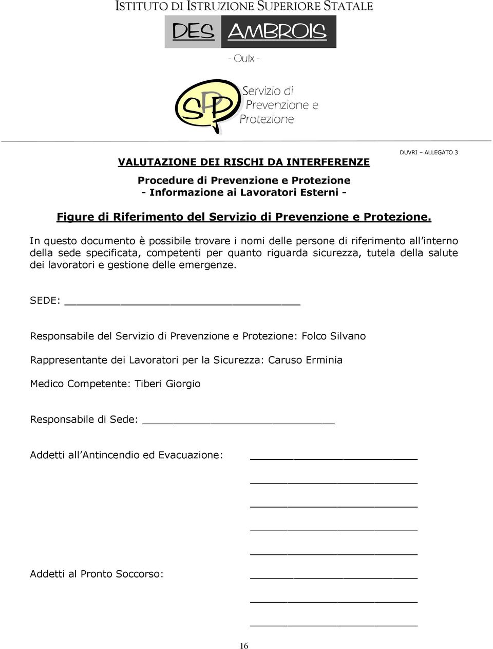 In questo documento è possibile trovare i nomi delle persone di riferimento all interno della sede specificata, competenti per quanto riguarda sicurezza, tutela della salute dei lavoratori e